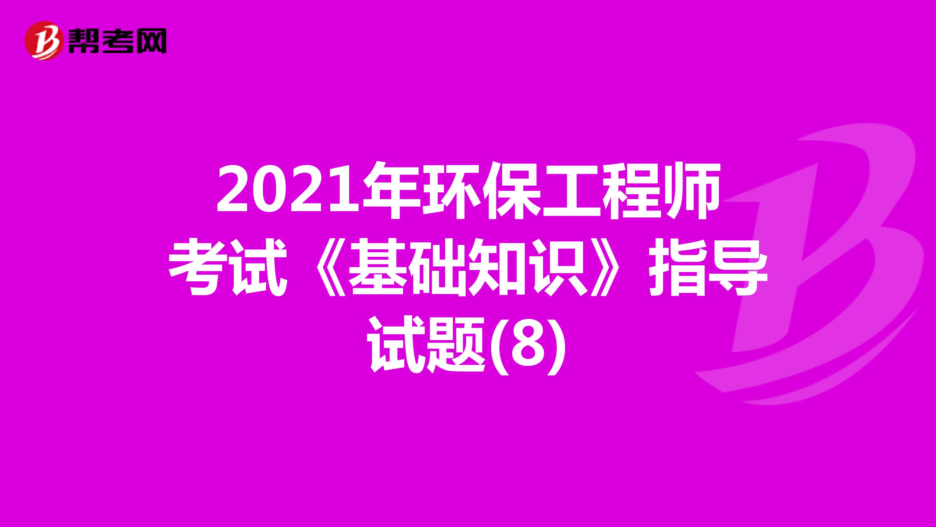 2021年环保工程师考试《基础知识》指导试题(8)