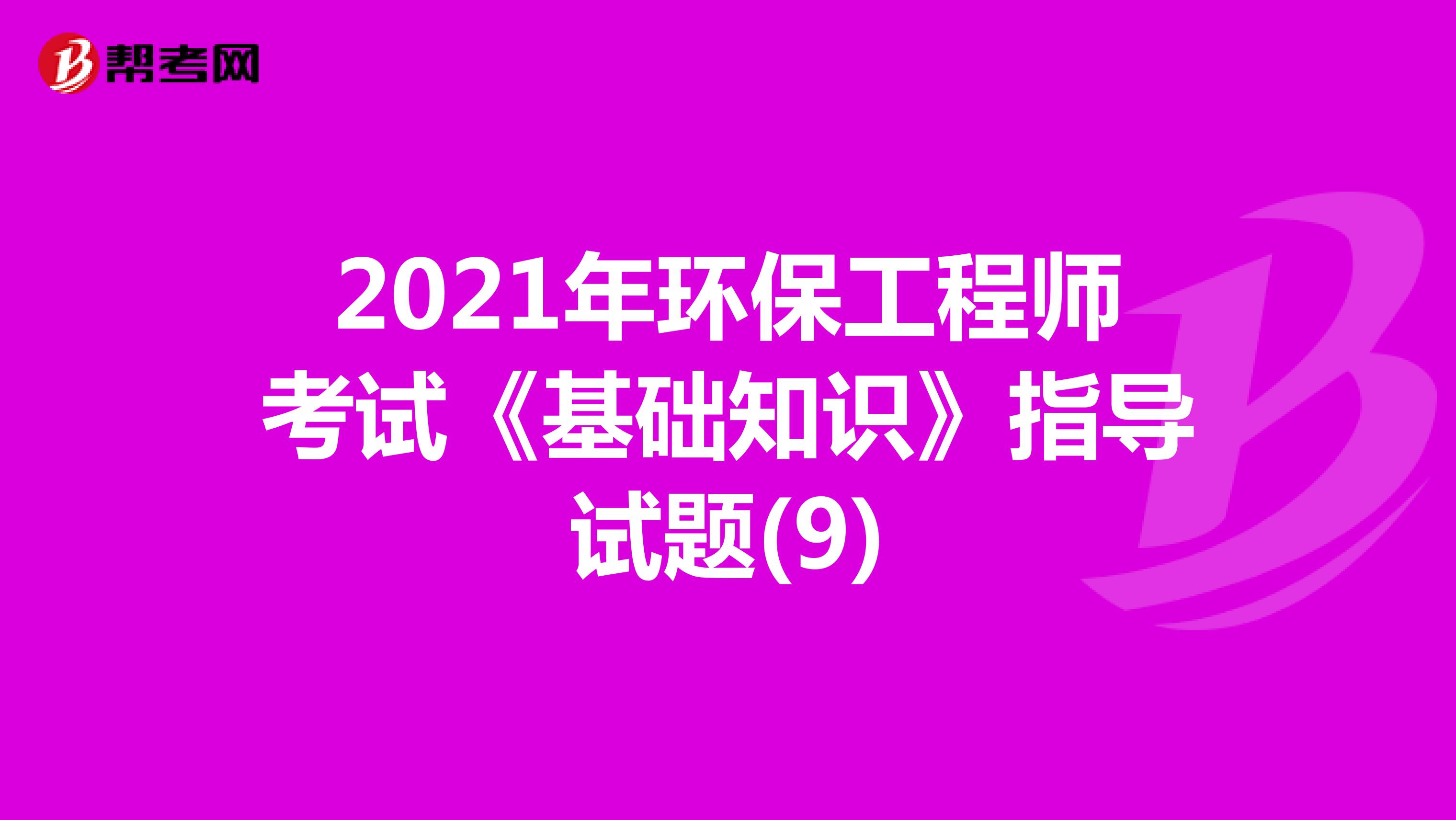 2021年环保工程师考试《基础知识》指导试题(9)