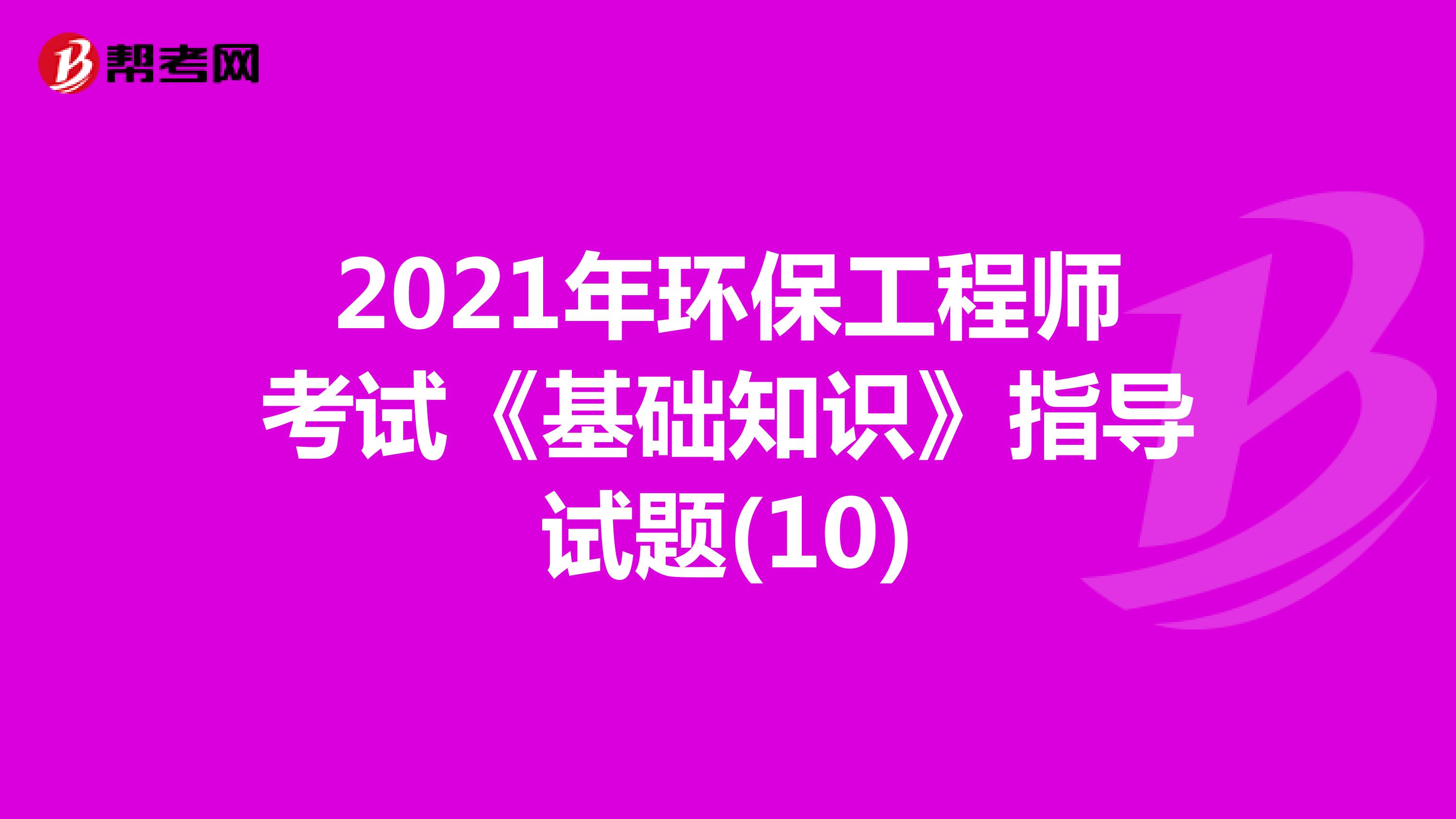 2021年环保工程师考试《基础知识》指导试题(10)