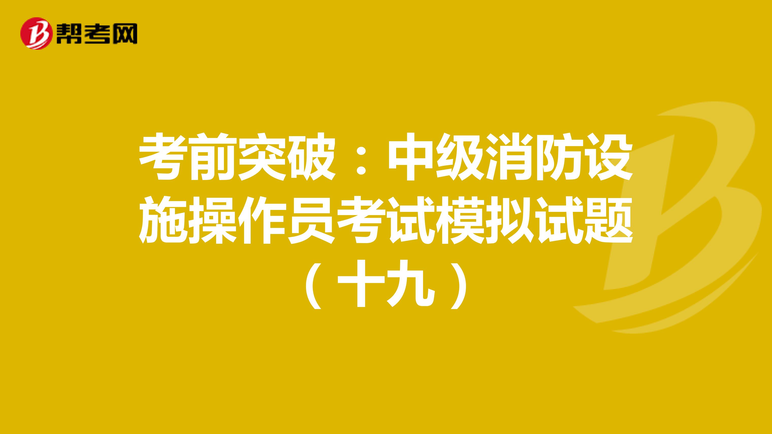 考前突破：中级消防设施操作员考试模拟试题（十九）
