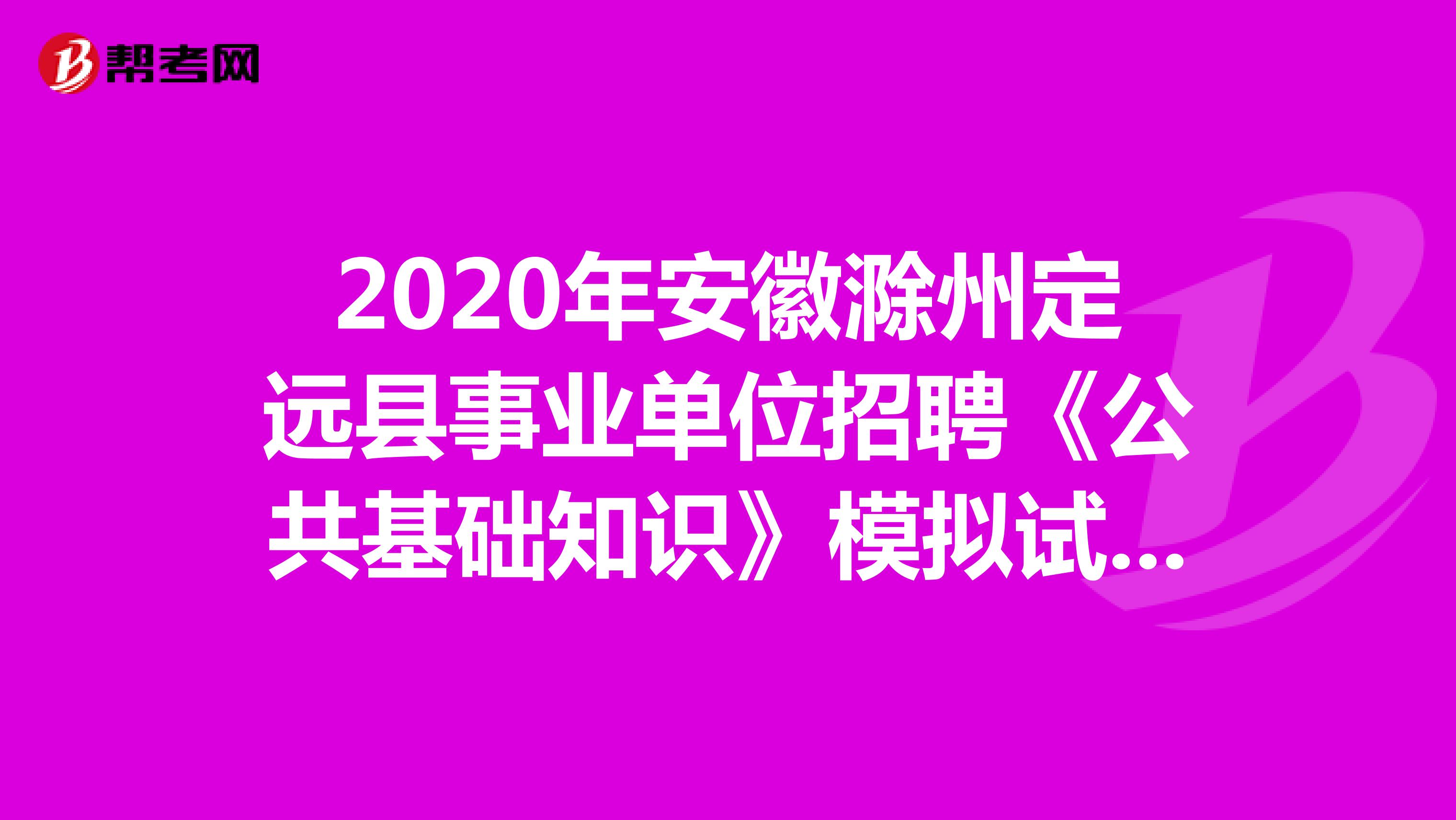 2020年安徽滁州定远县事业单位招聘《公共基础知识》模拟试题（7）