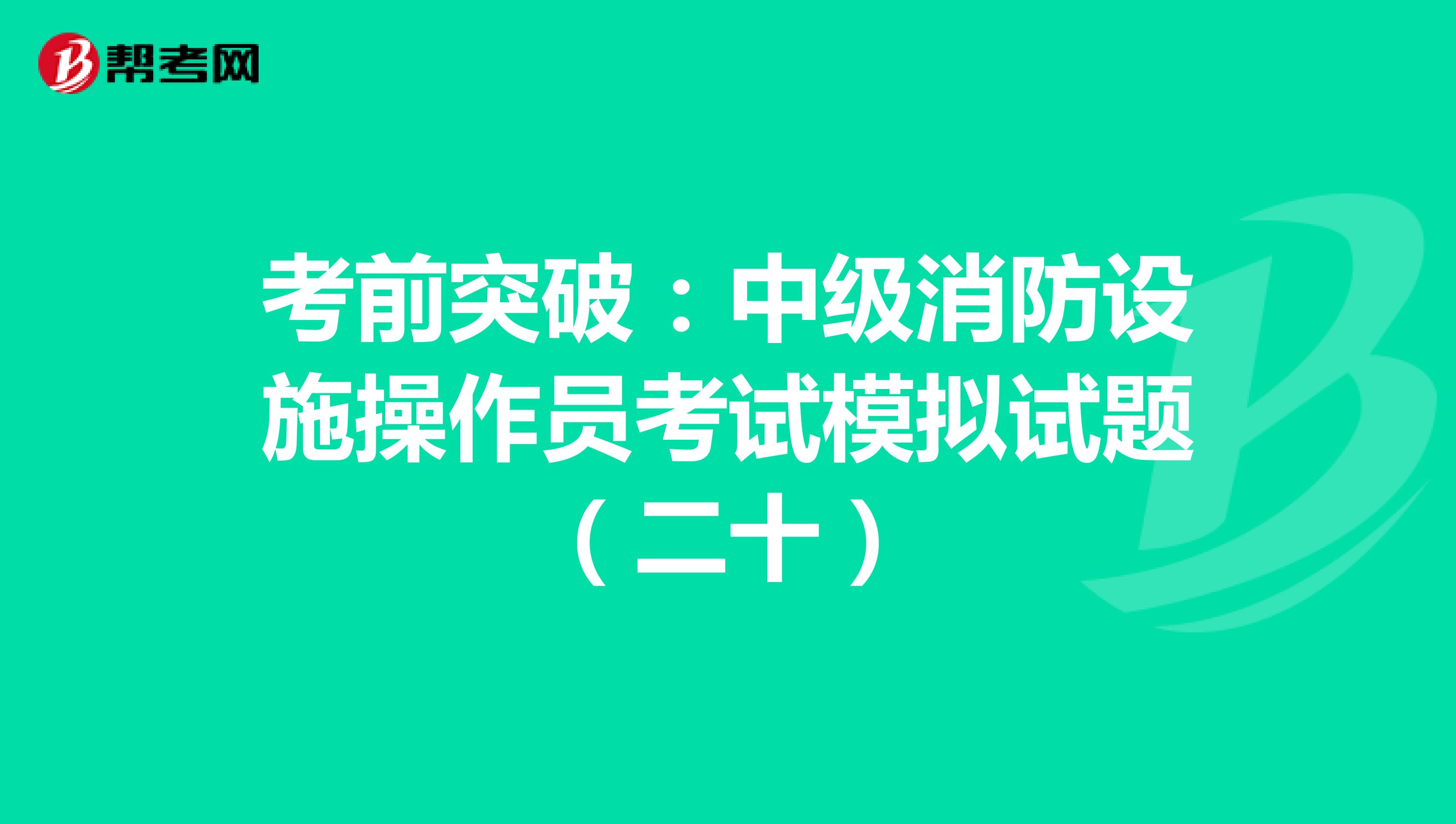 考前突破：中级消防设施操作员考试模拟试题（二十）