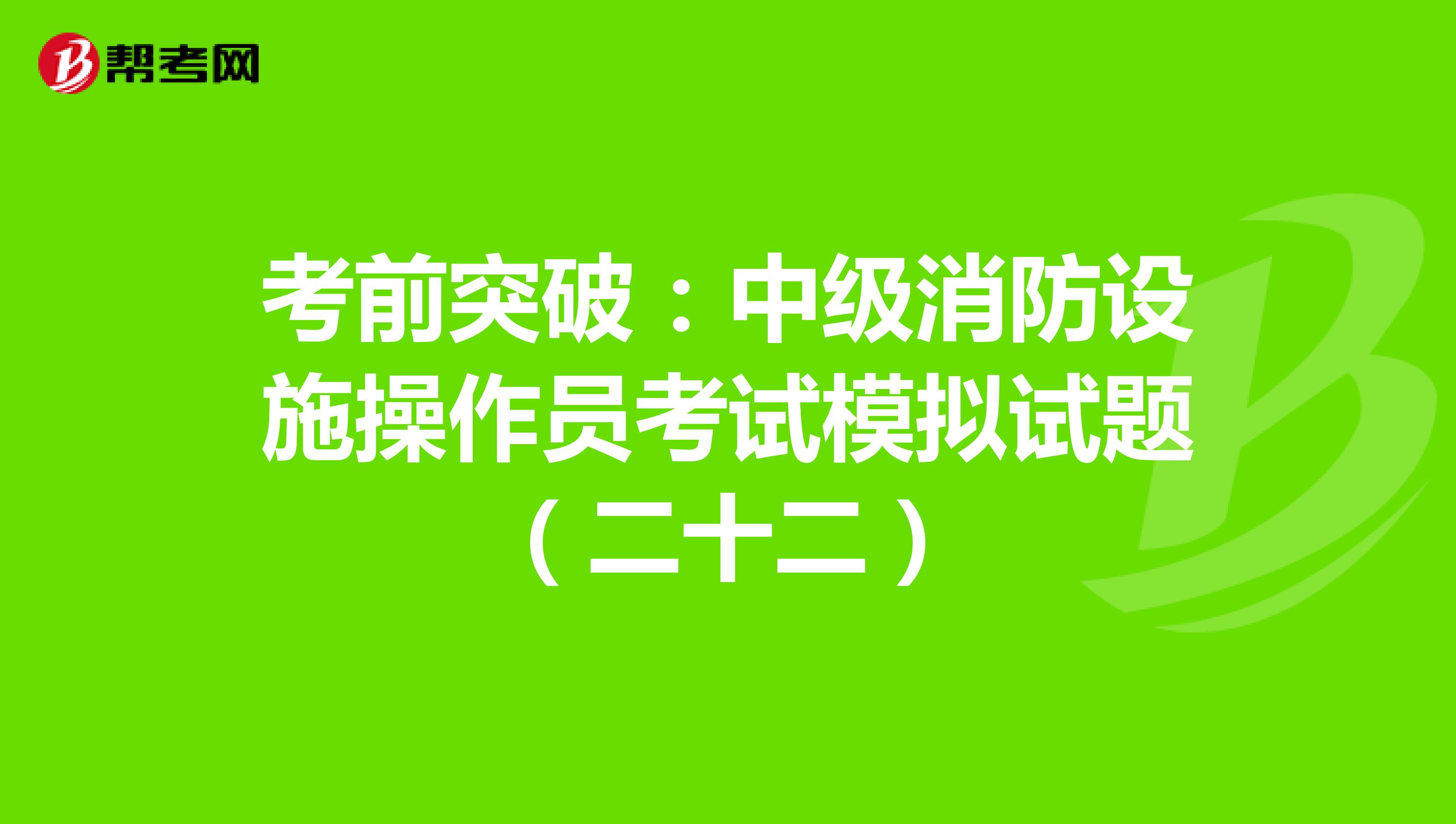 考前突破：中级消防设施操作员考试模拟试题（二十二）