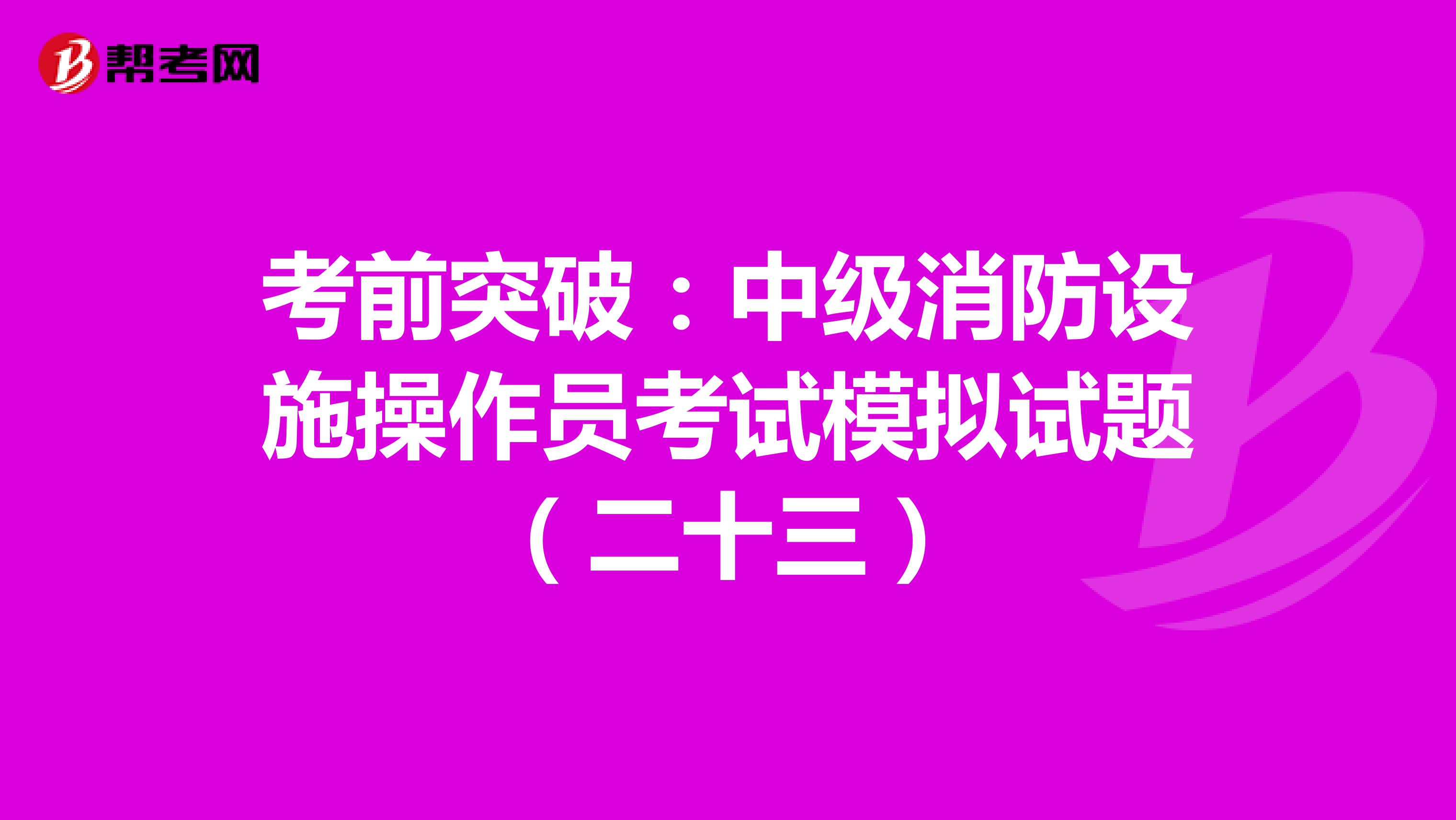 考前突破：中级消防设施操作员考试模拟试题（二十三）