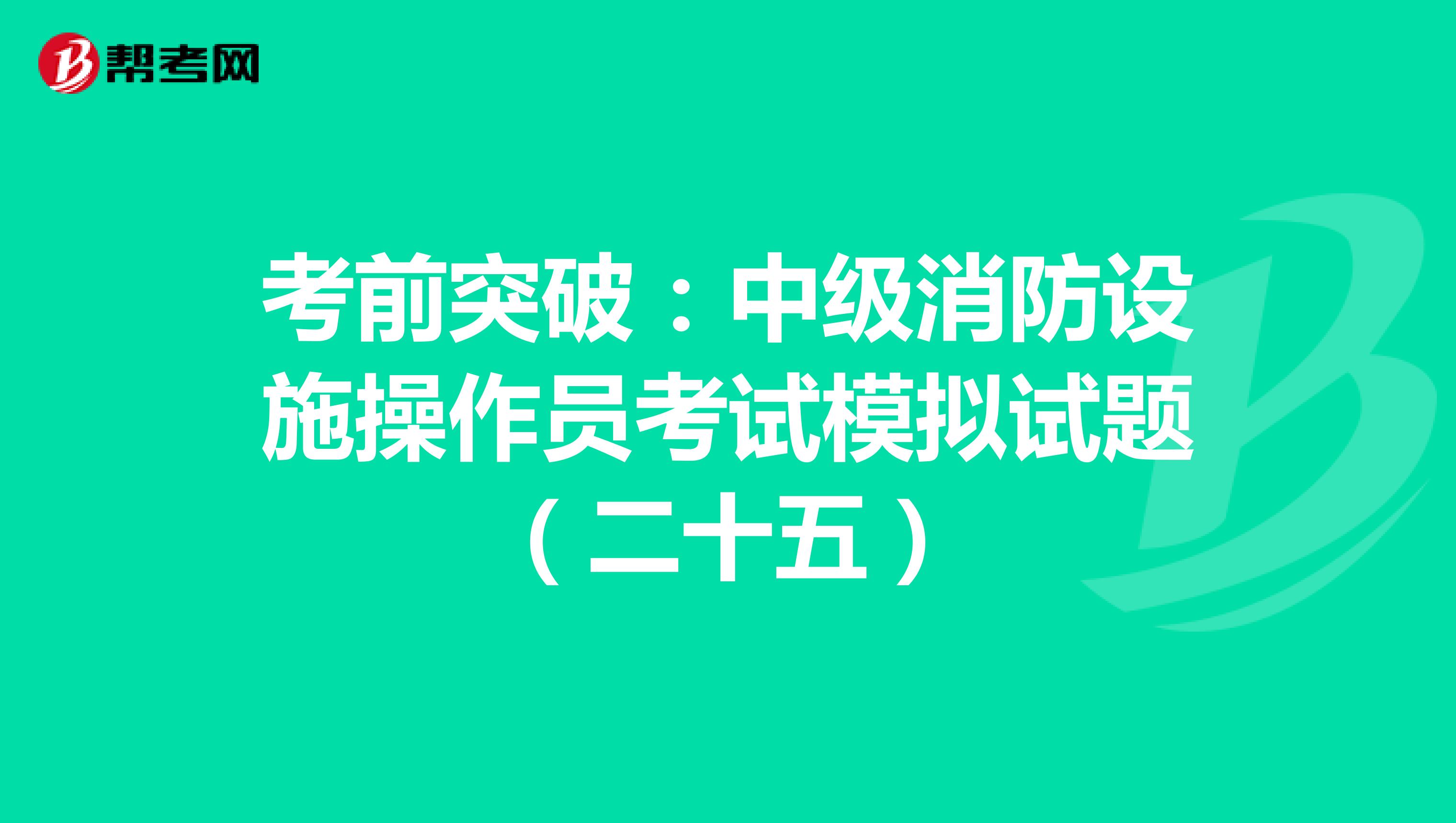 考前突破：中级消防设施操作员考试模拟试题（二十五）