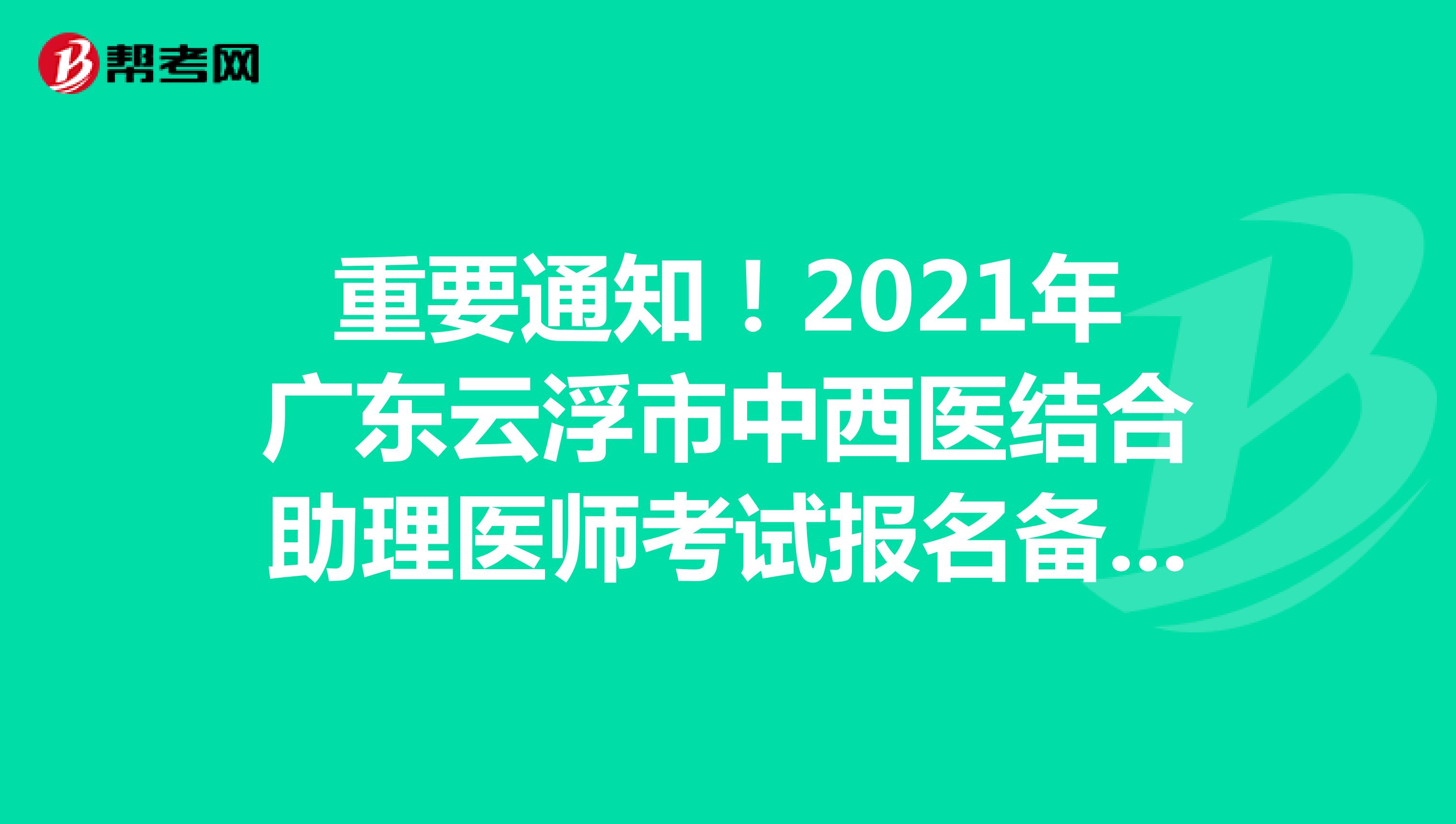 重要通知！2021年广东云浮市中西医结合助理医师考试报名备案开始了！