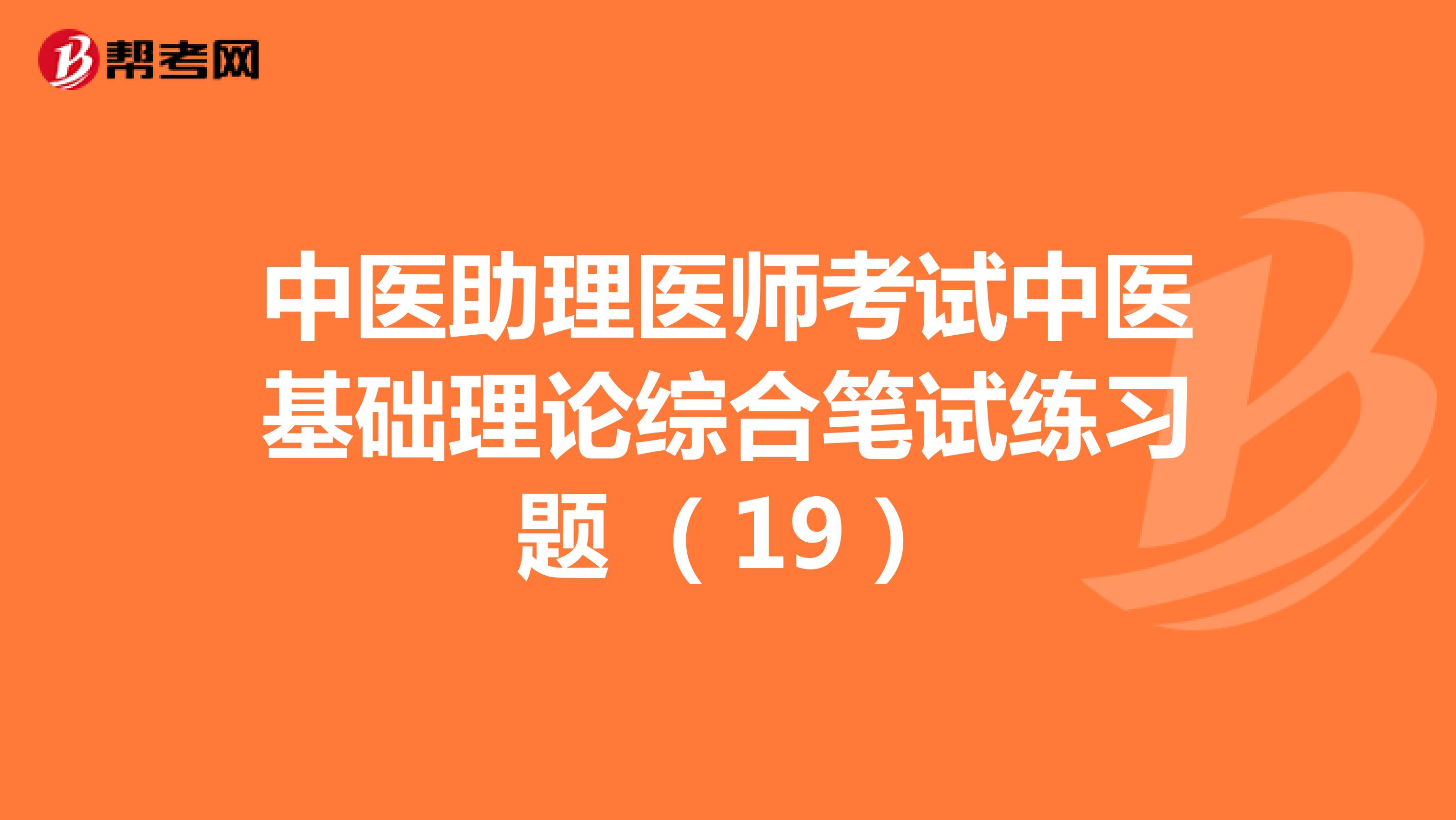 中医助理医师考试中医基础理论综合笔试练习题 （19）