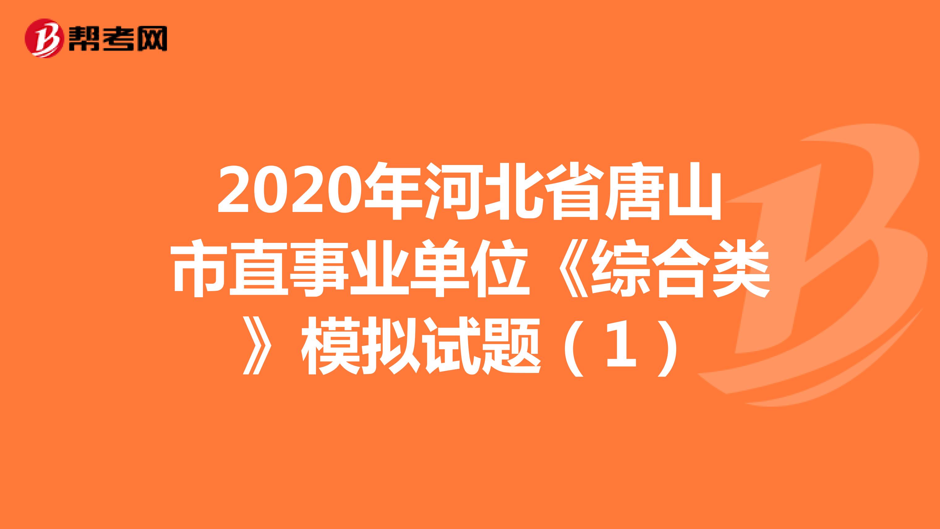 2020年河北省唐山市直事业单位《综合类》模拟试题（1）