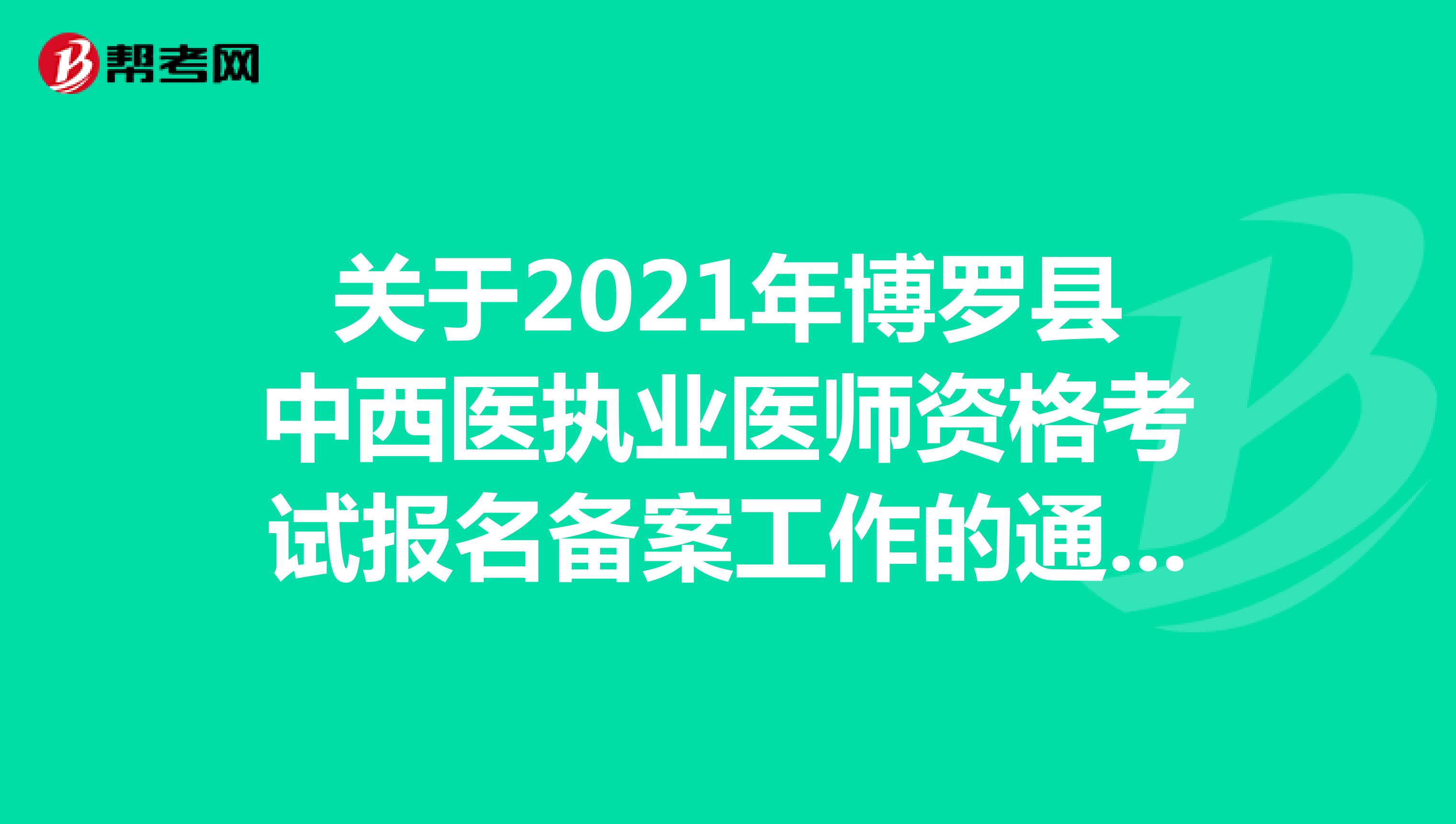 关于2021年博罗县中西医执业医师资格考试报名备案工作的通知有哪些呢？