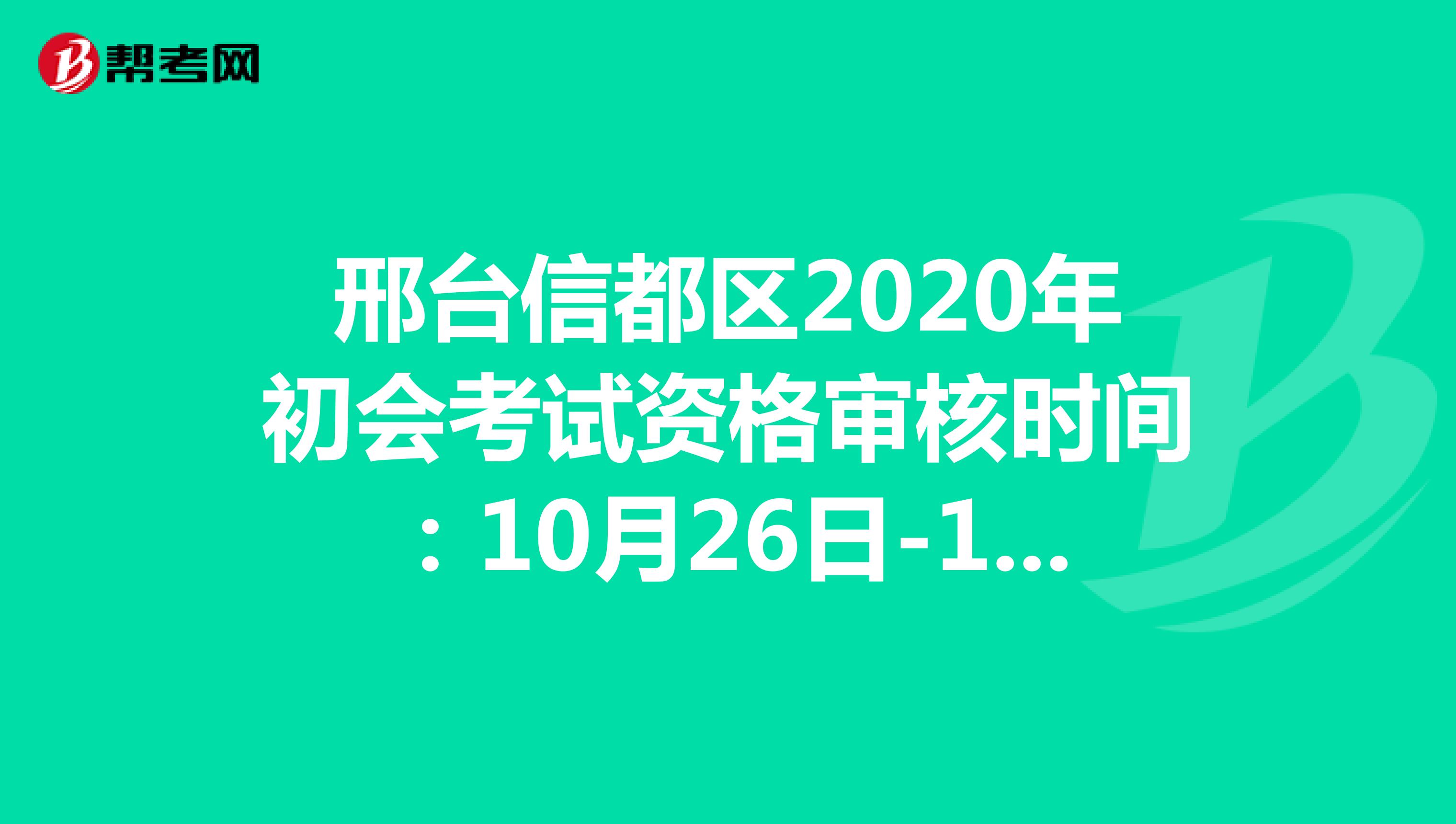 邢台信都区2020年初会考试资格审核时间：10月26日-11月15日