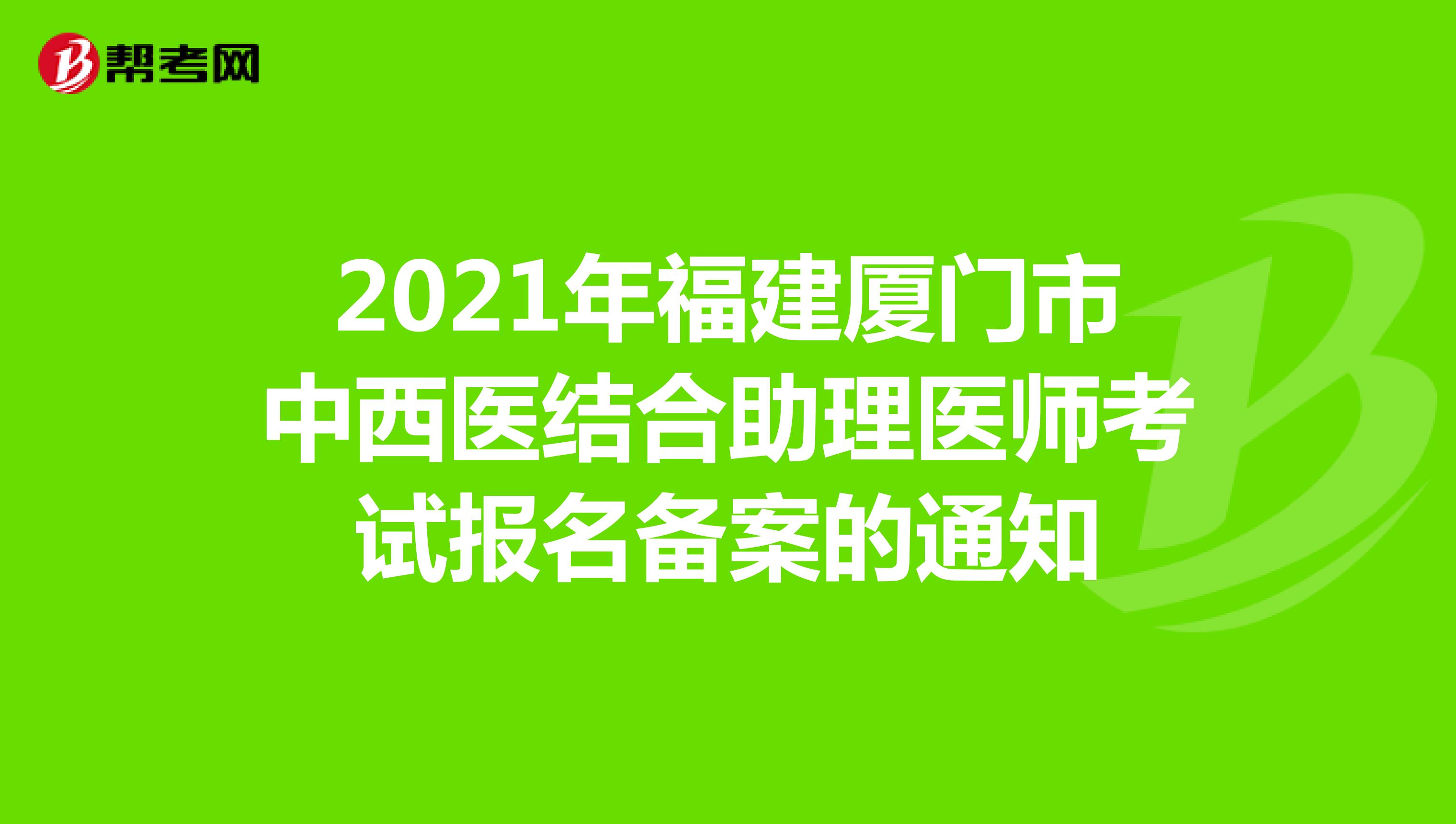 2021年福建厦门市中西医结合助理医师考试报名备案的通知
