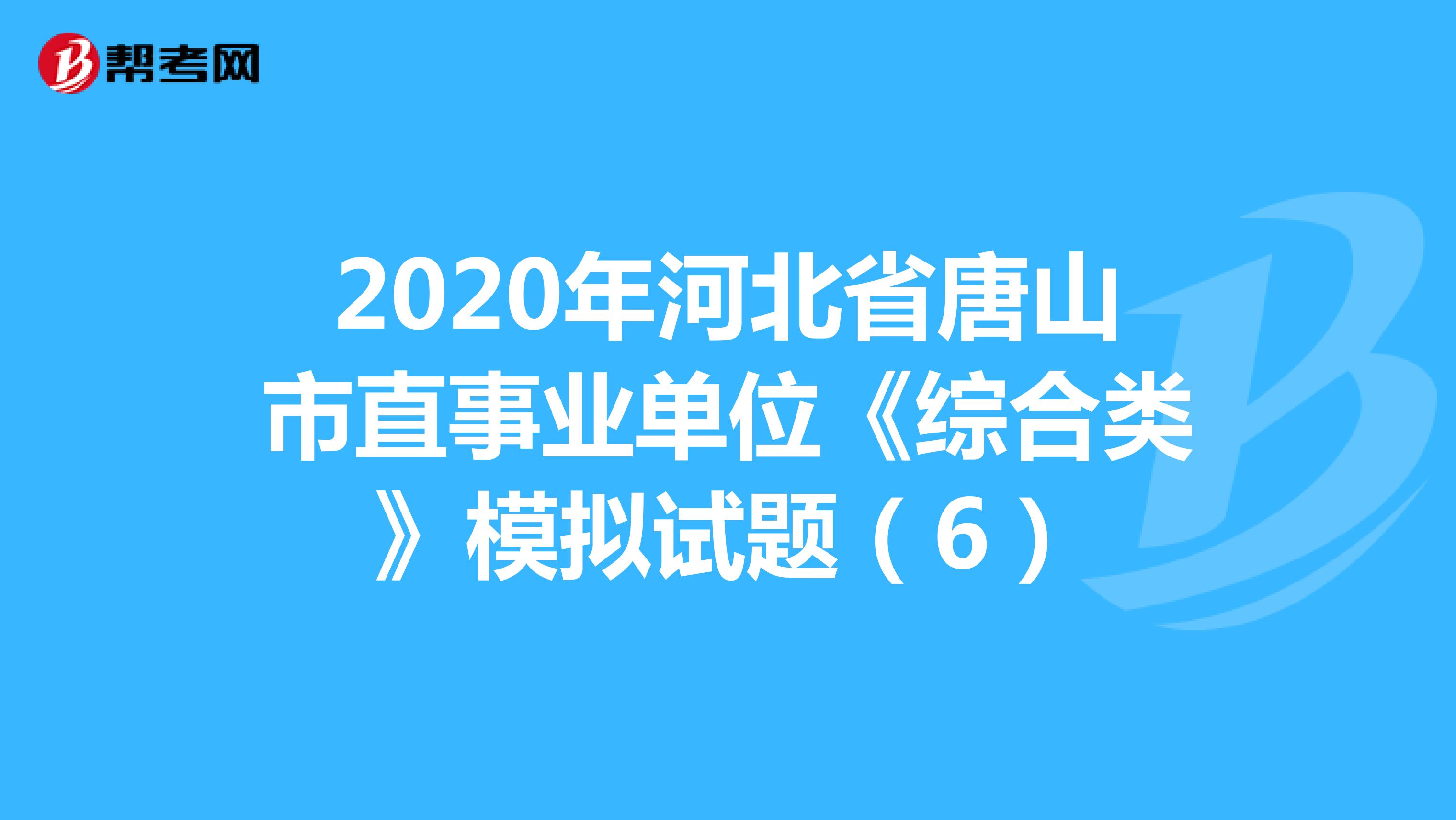 2020年河北省唐山市直事业单位《综合类》模拟试题（6）