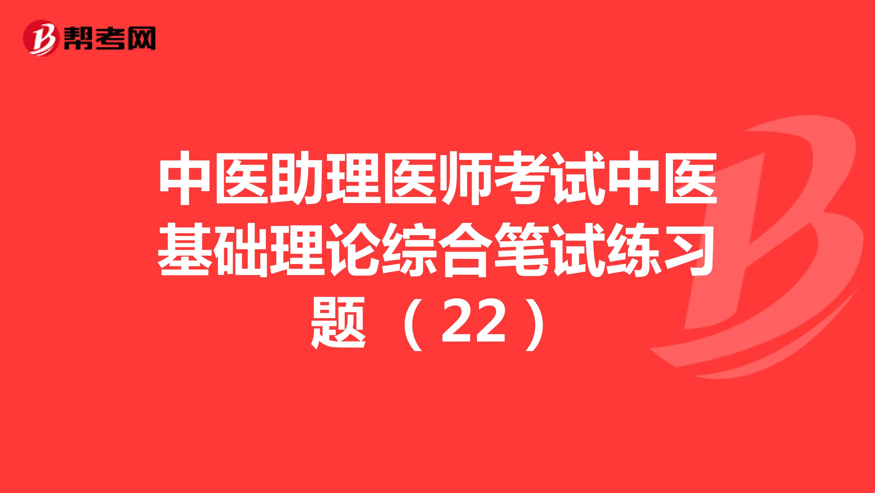 中医助理医师考试中医基础理论综合笔试练习题 （22）