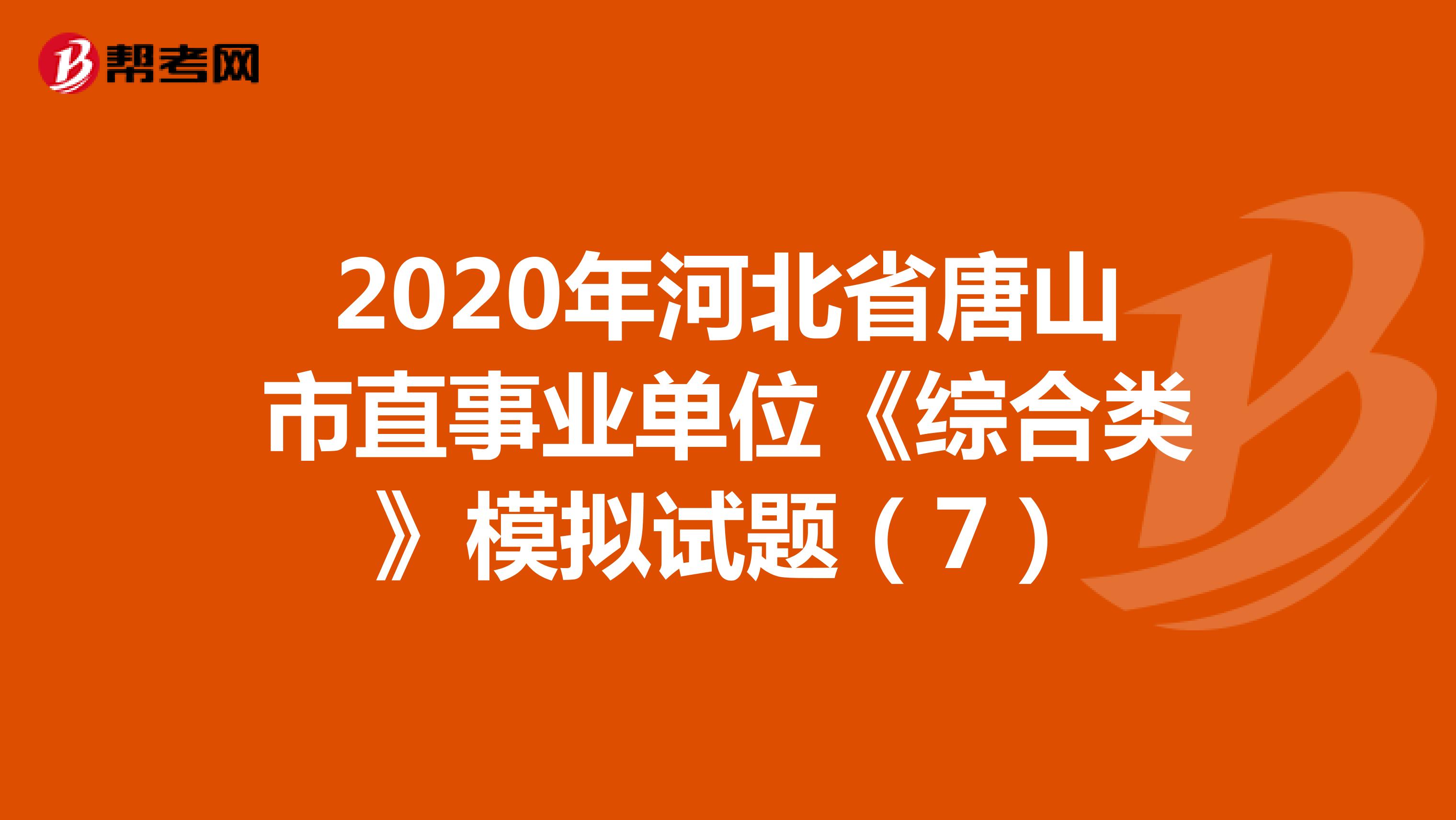 2020年河北省唐山市直事业单位《综合类》模拟试题（7）