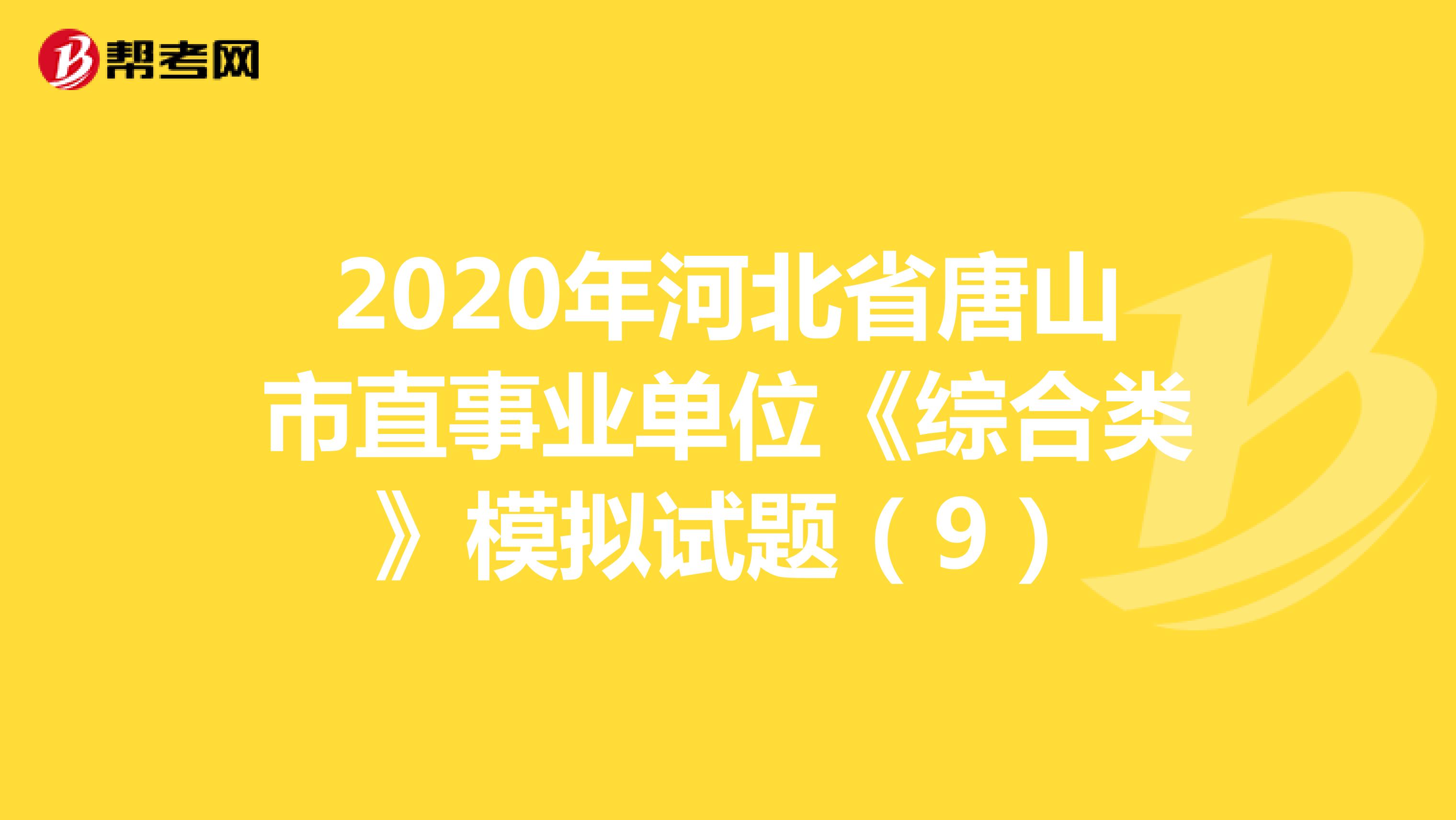 2020年河北省唐山市直事业单位《综合类》模拟试题（9）