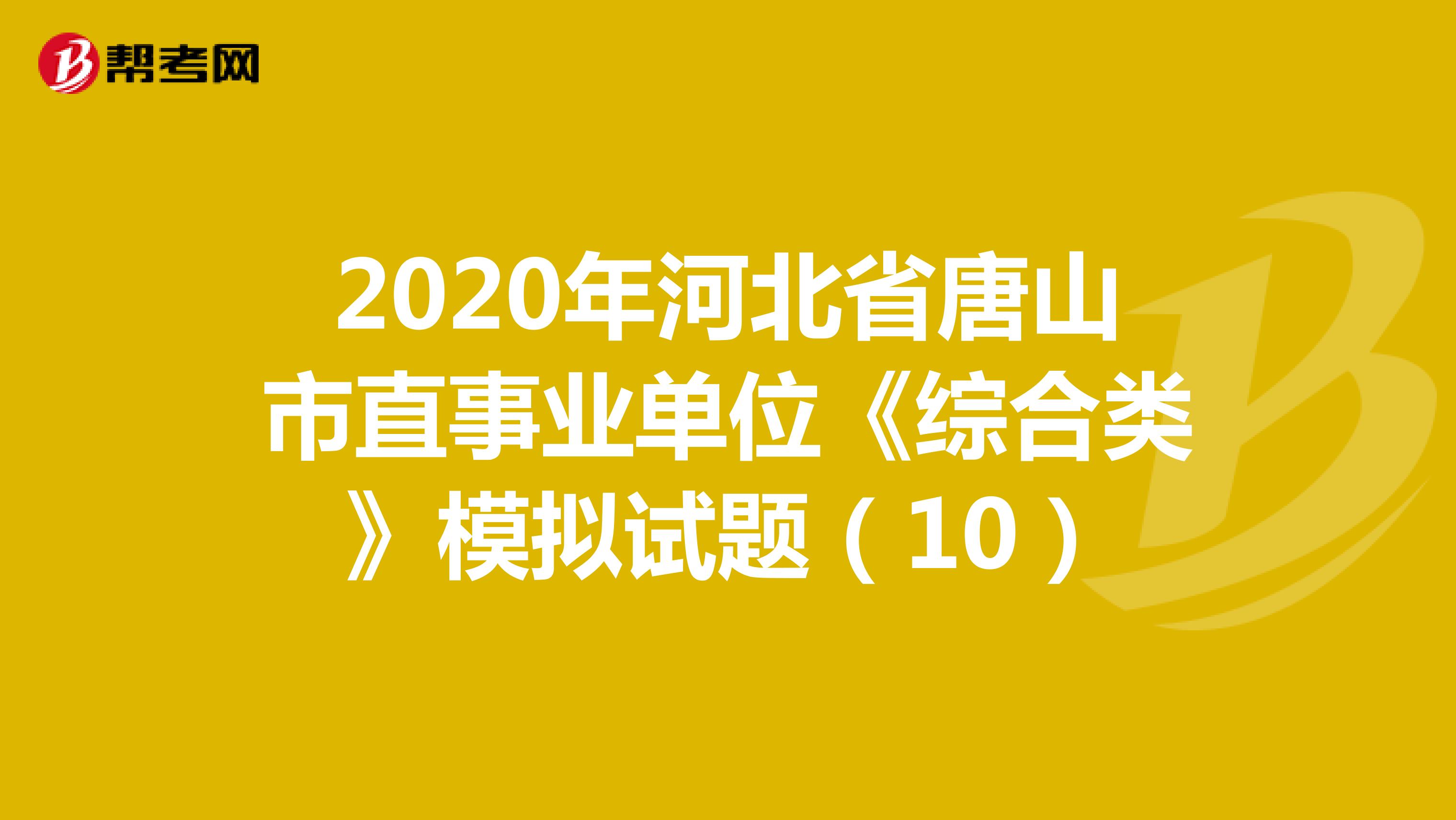 2020年河北省唐山市直事业单位《综合类》模拟试题（10）