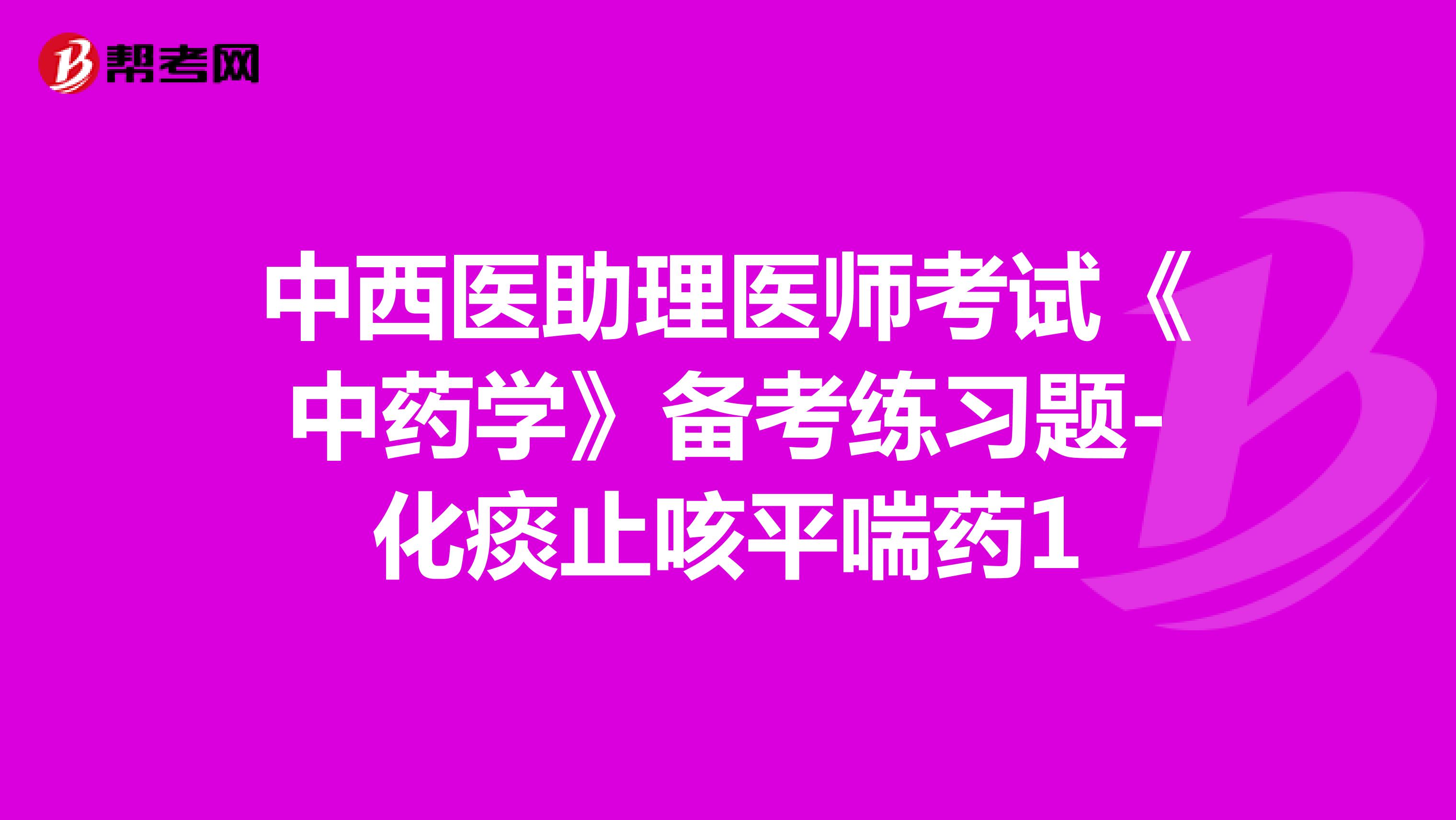 中西医助理医师考试《中药学》备考练习题-化痰止咳平喘药1