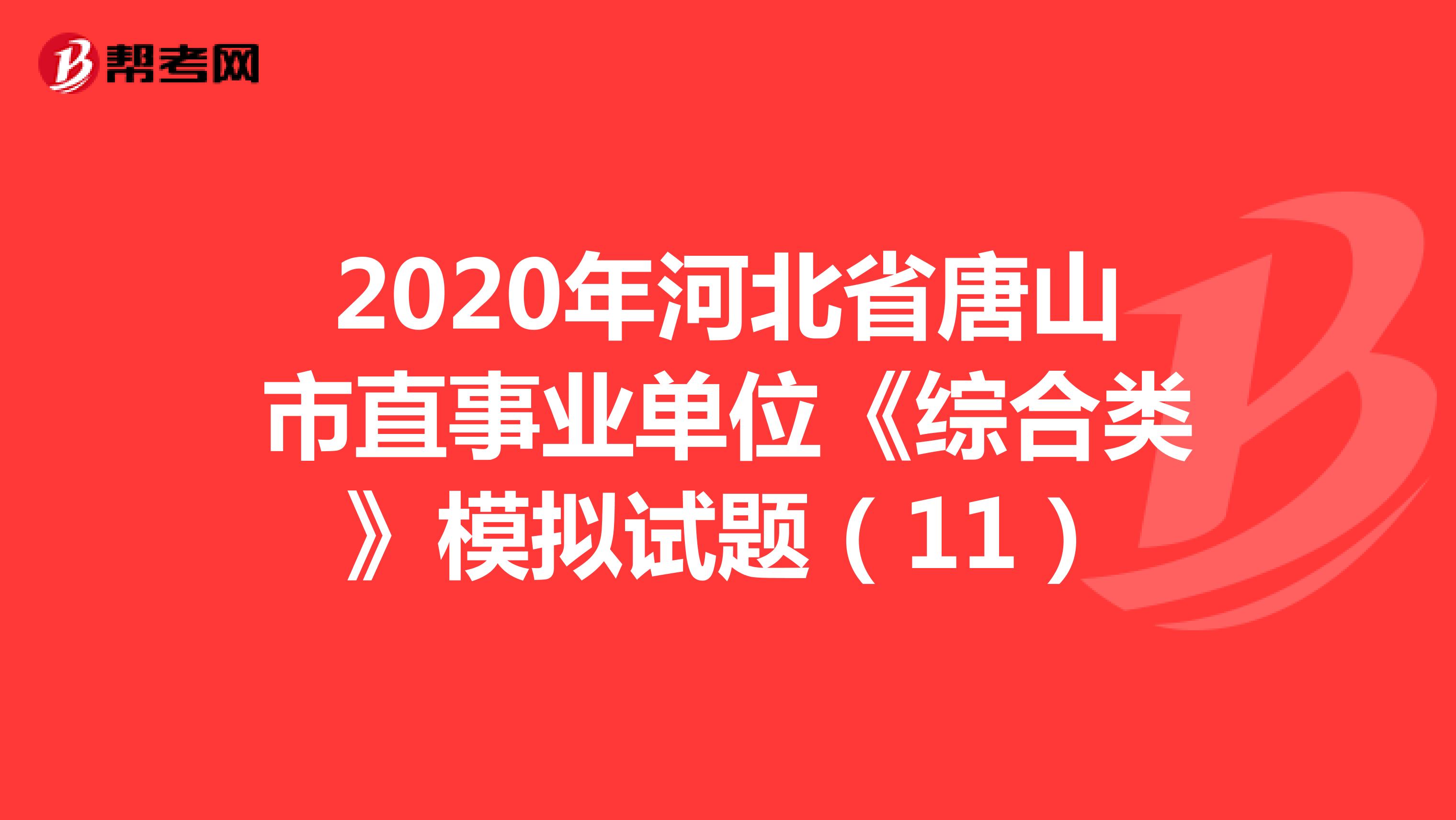 2020年河北省唐山市直事业单位《综合类》模拟试题（11）