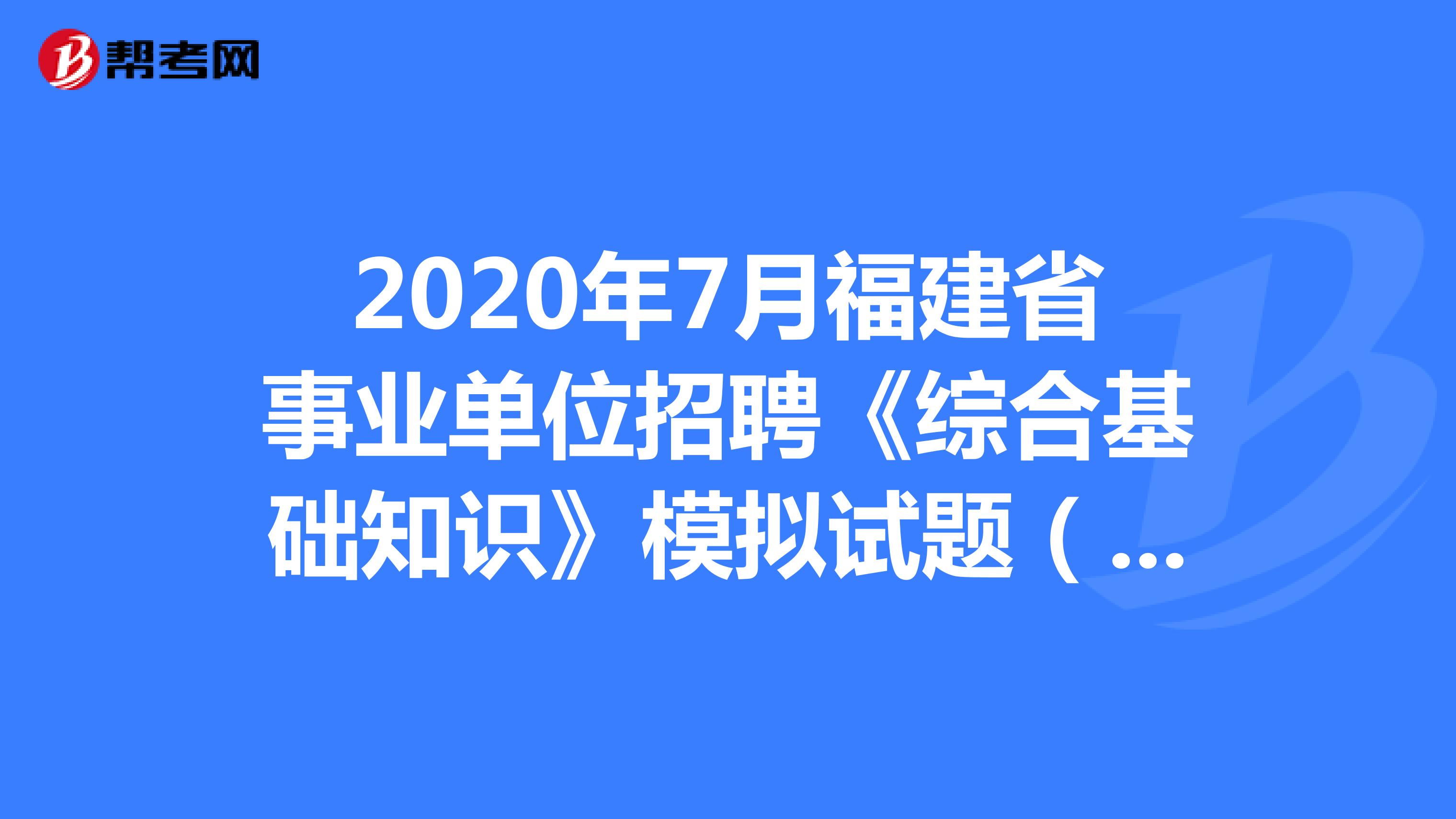 2020年7月福建省事业单位招聘《综合基础知识》模拟试题（1）
