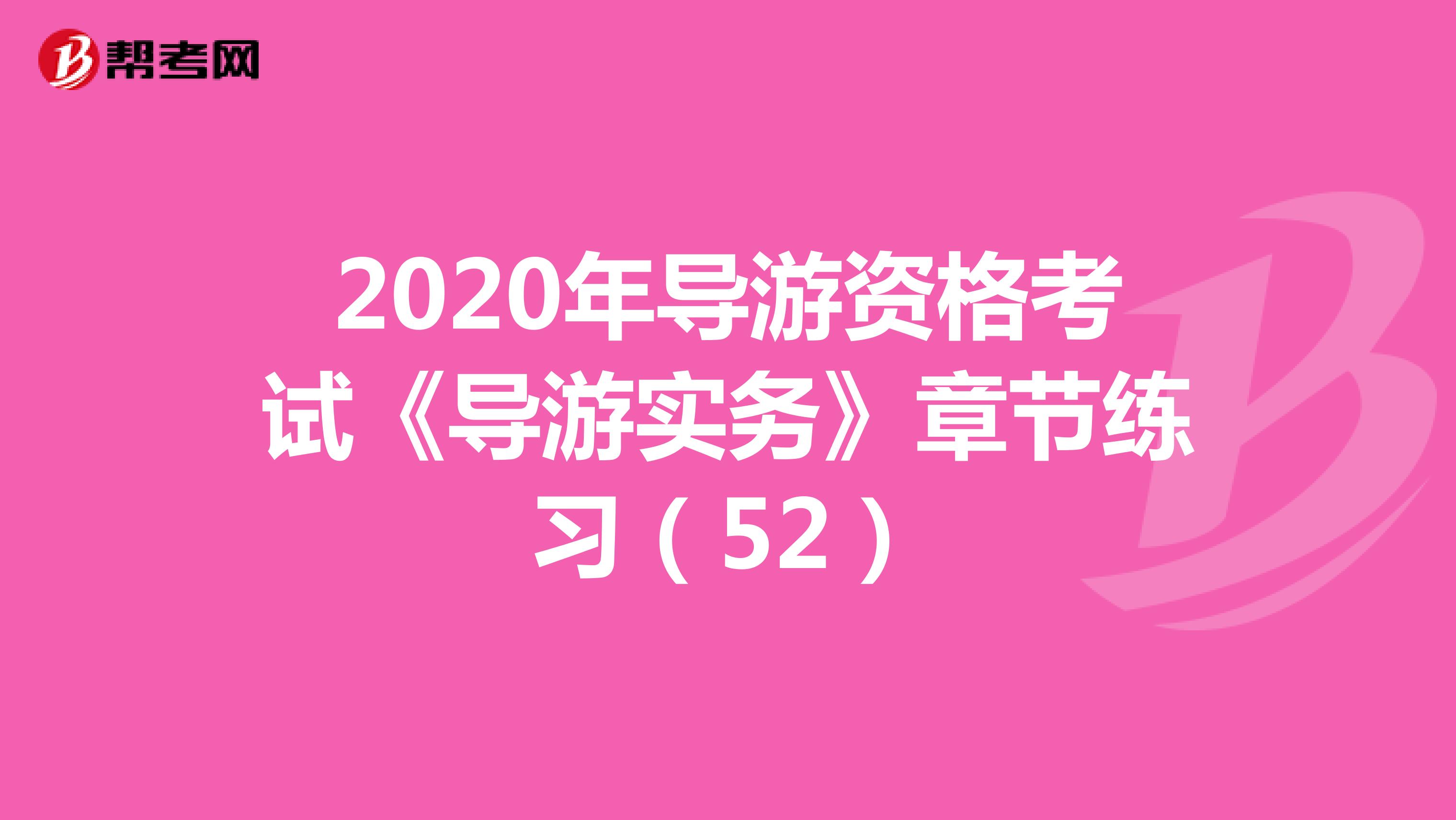 2020年导游资格考试《导游实务》章节练习（52）