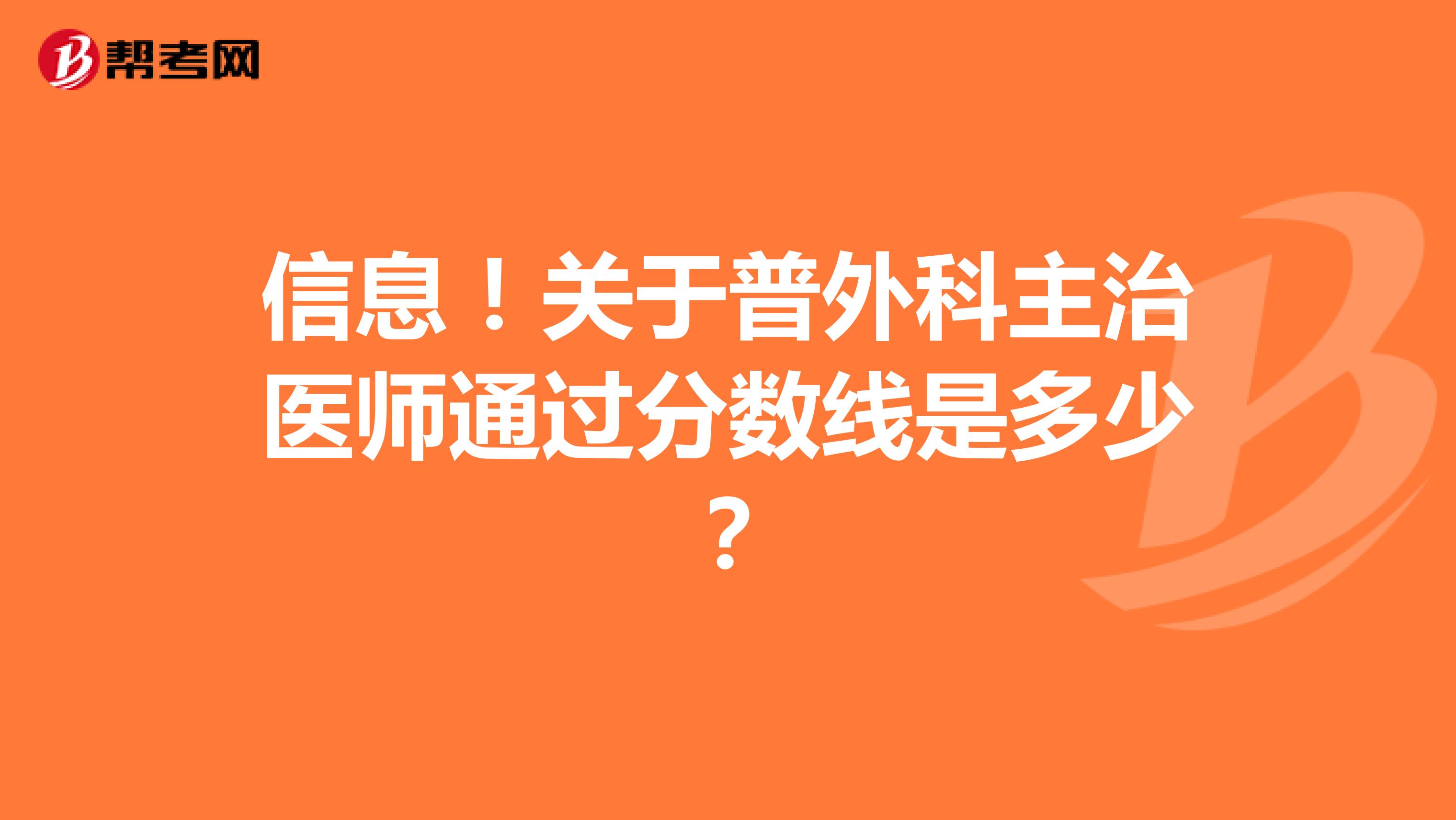 信息！关于普外科主治医师通过分数线是多少？