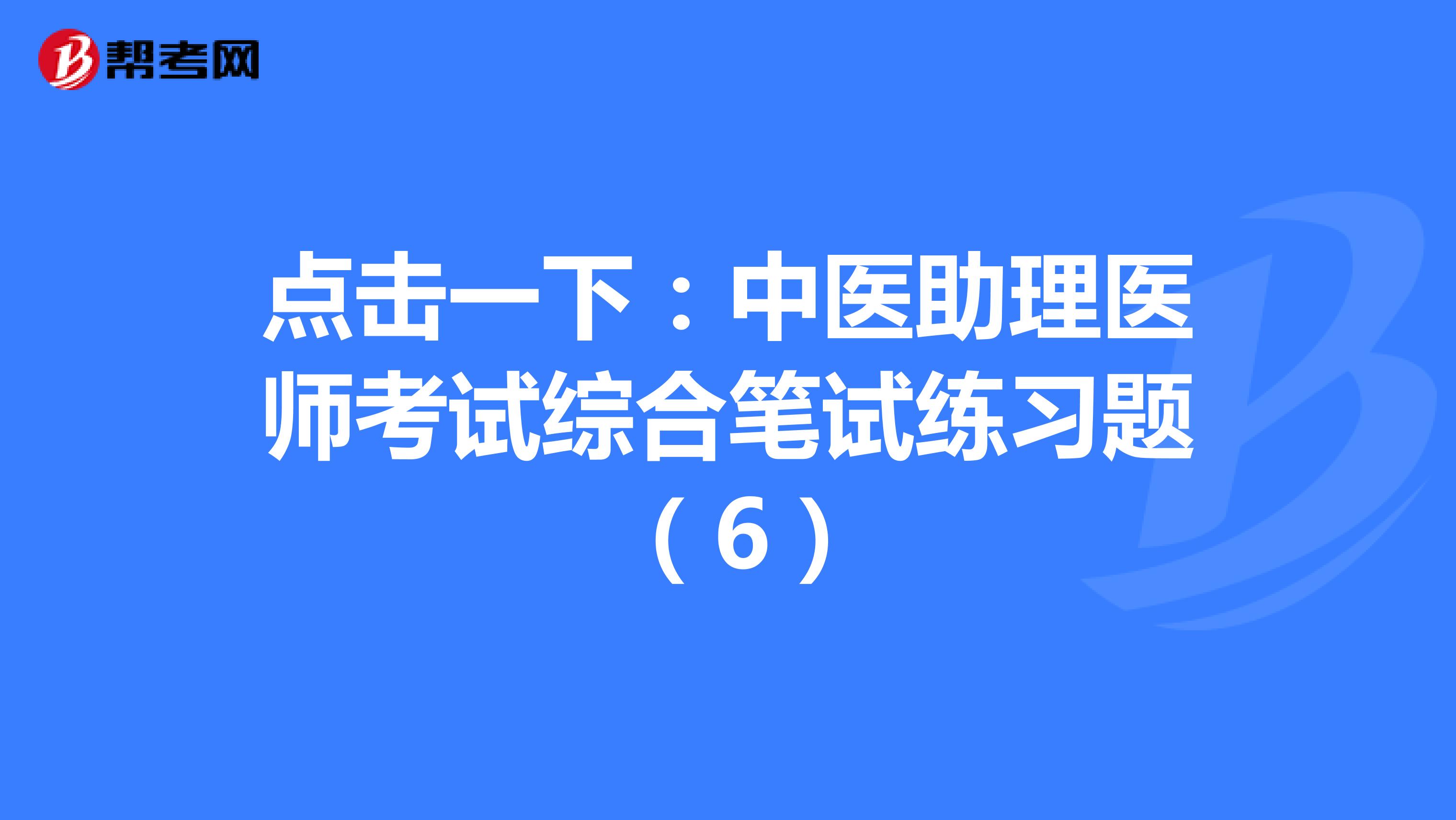 点击一下：中医助理医师考试综合笔试练习题 （6）