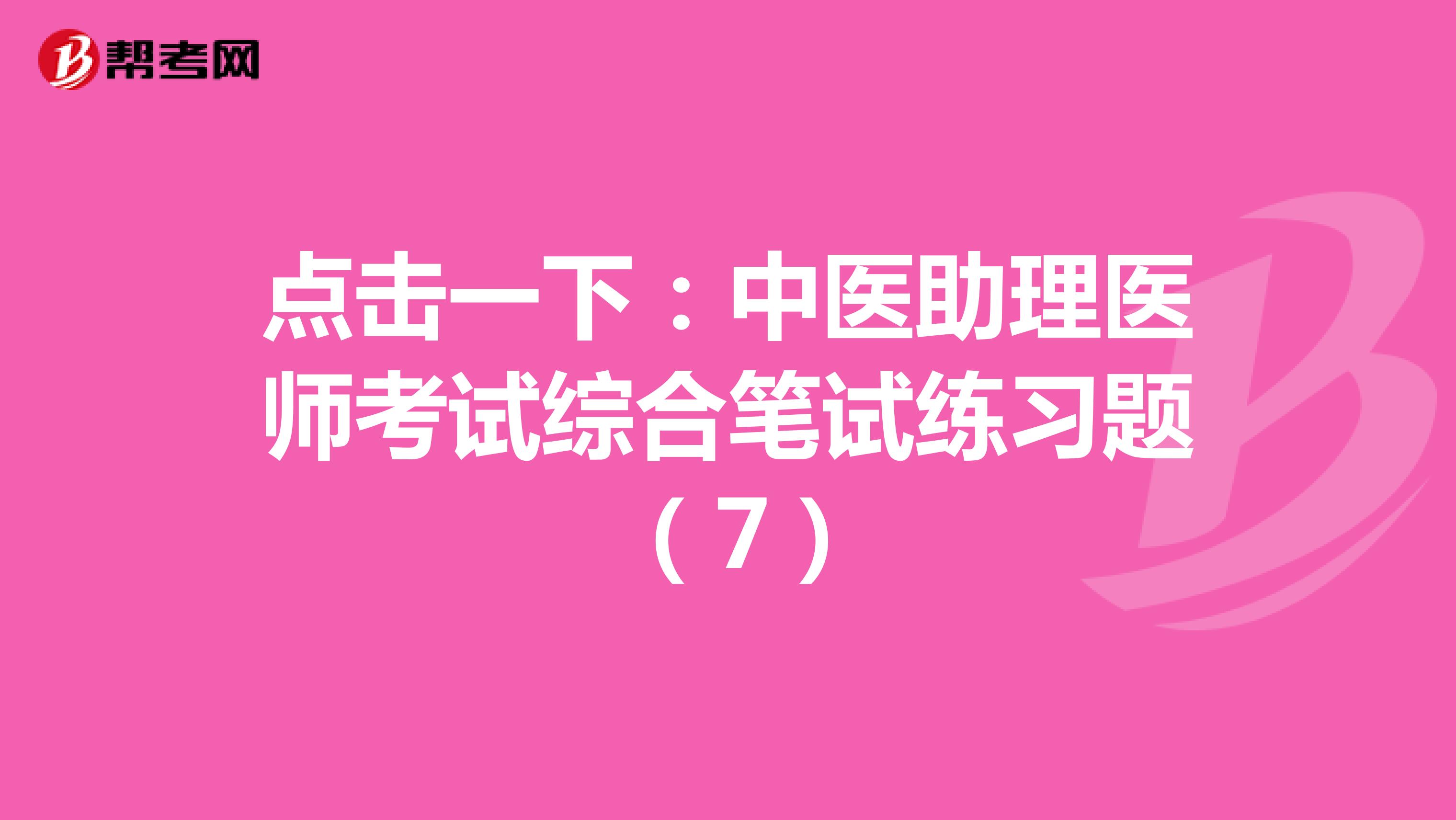 点击一下：中医助理医师考试综合笔试练习题 （7）