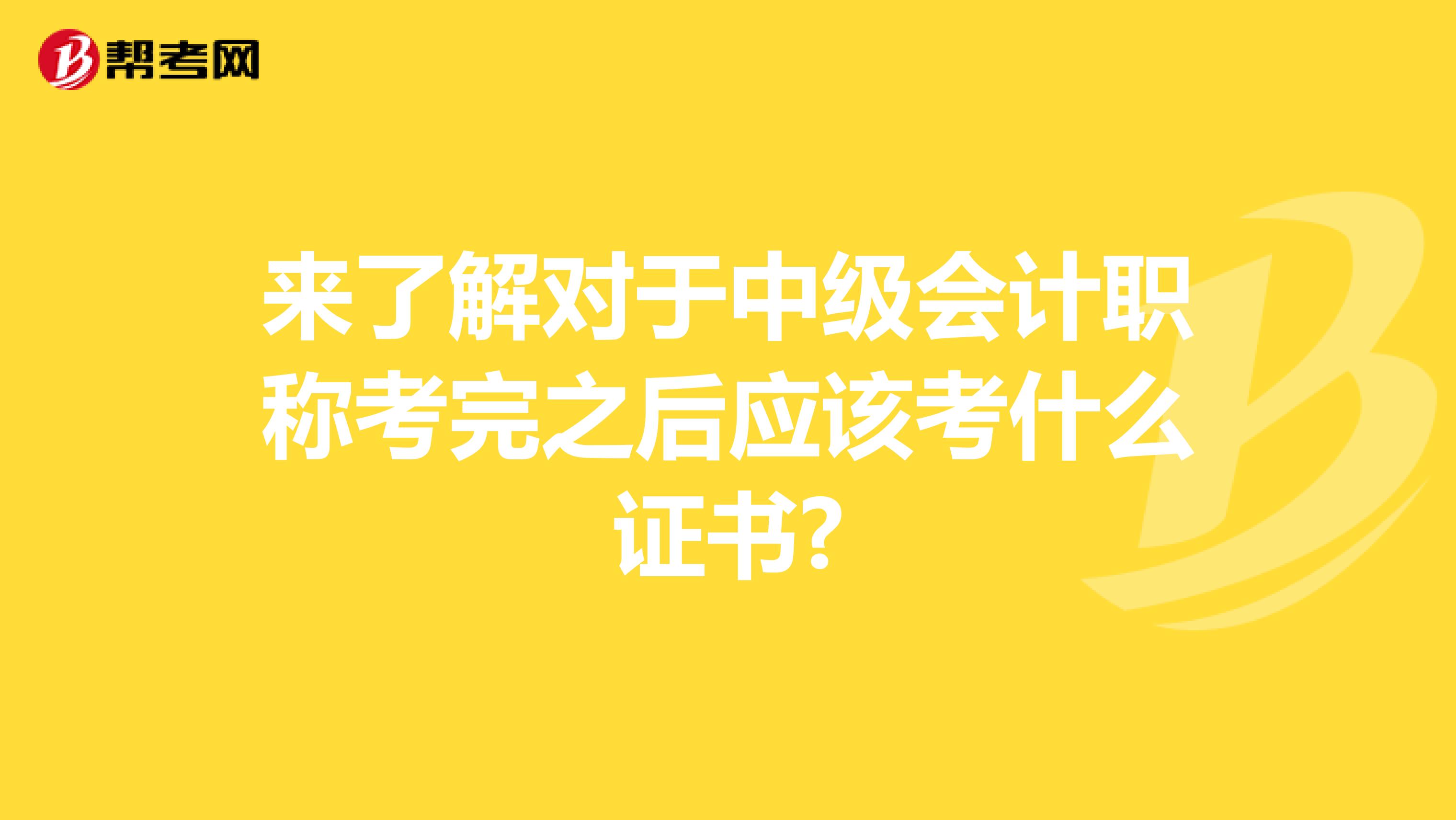 來(lái)了解對(duì)于中級(jí)會(huì)計(jì)職稱考完之后應(yīng)該考什么證書(shū)?