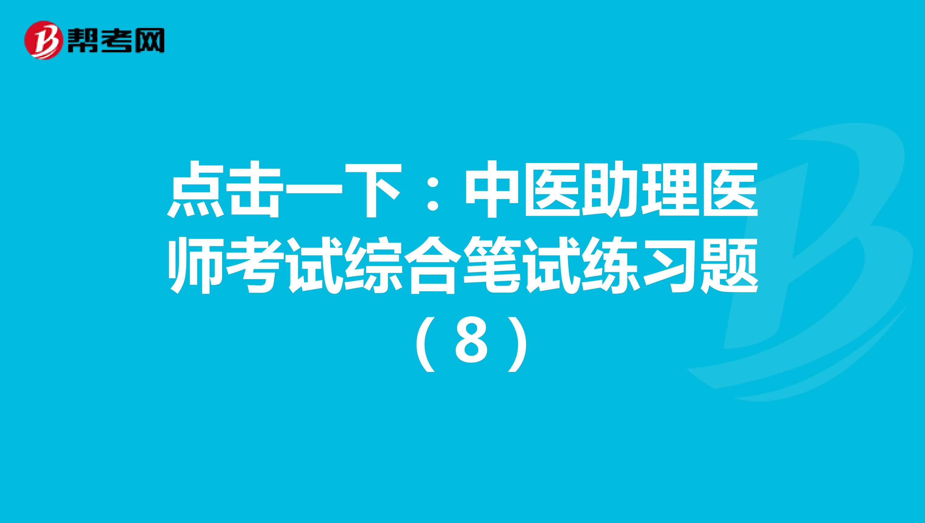 点击一下：中医助理医师考试综合笔试练习题 （8）