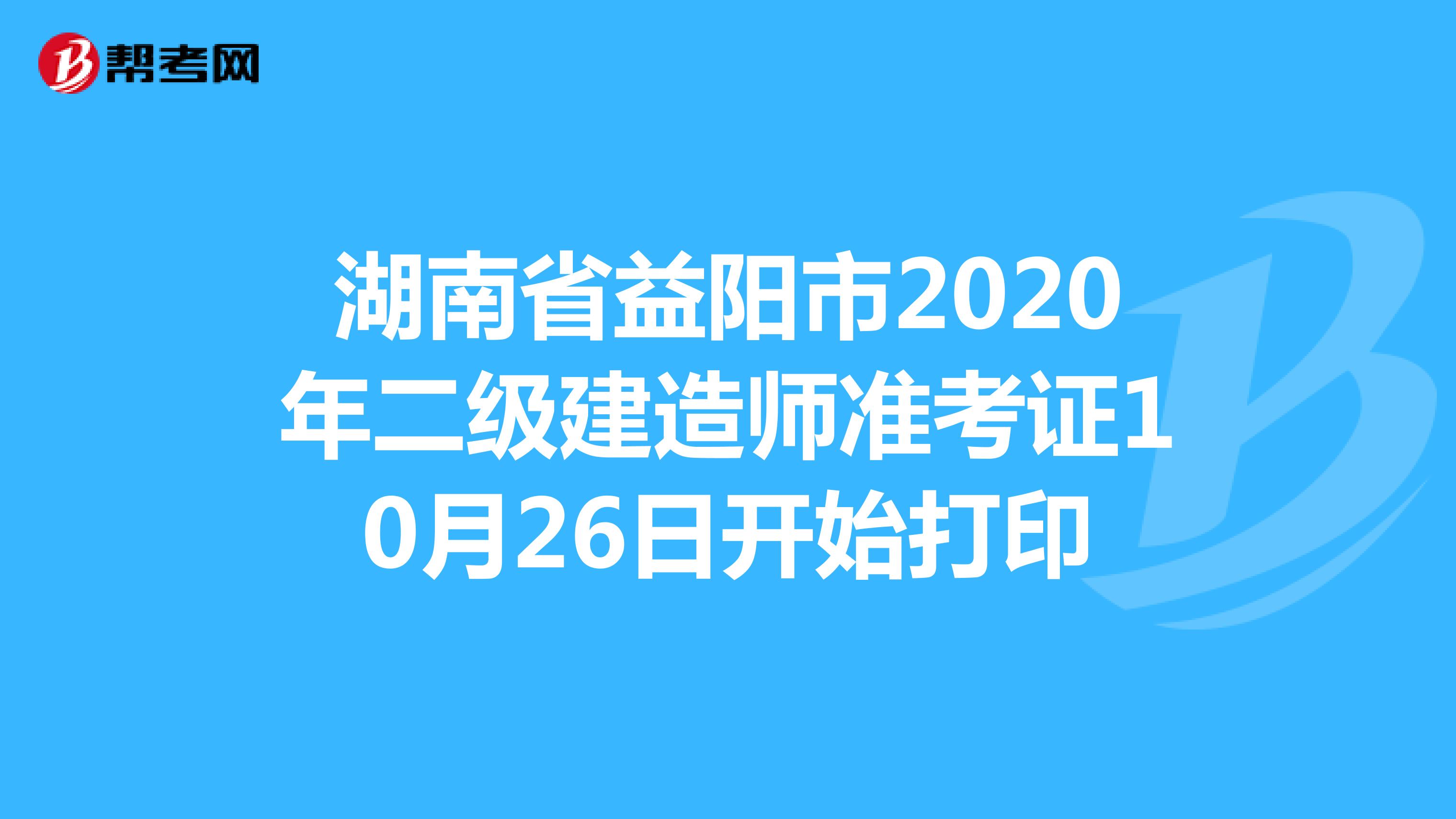 湖南省益阳市2020年二级建造师准考证10月26日开始打印