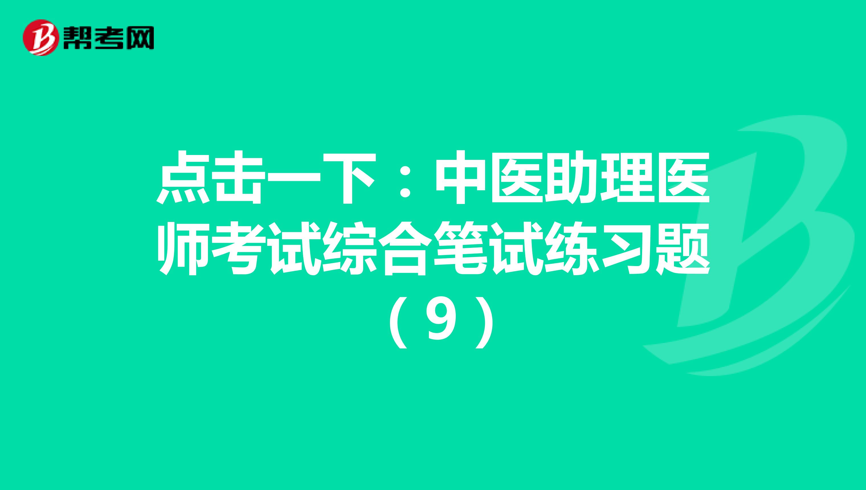 点击一下：中医助理医师考试综合笔试练习题 （9）