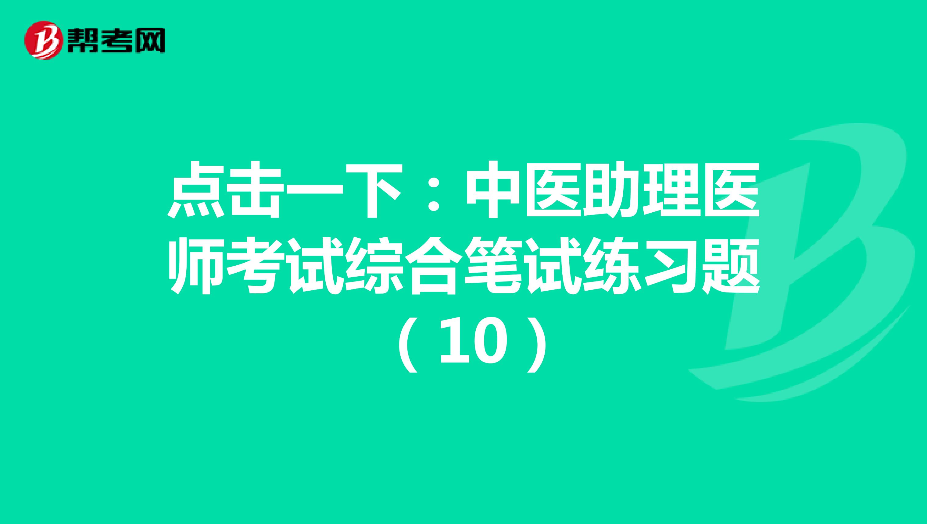 点击一下：中医助理医师考试综合笔试练习题 （10）