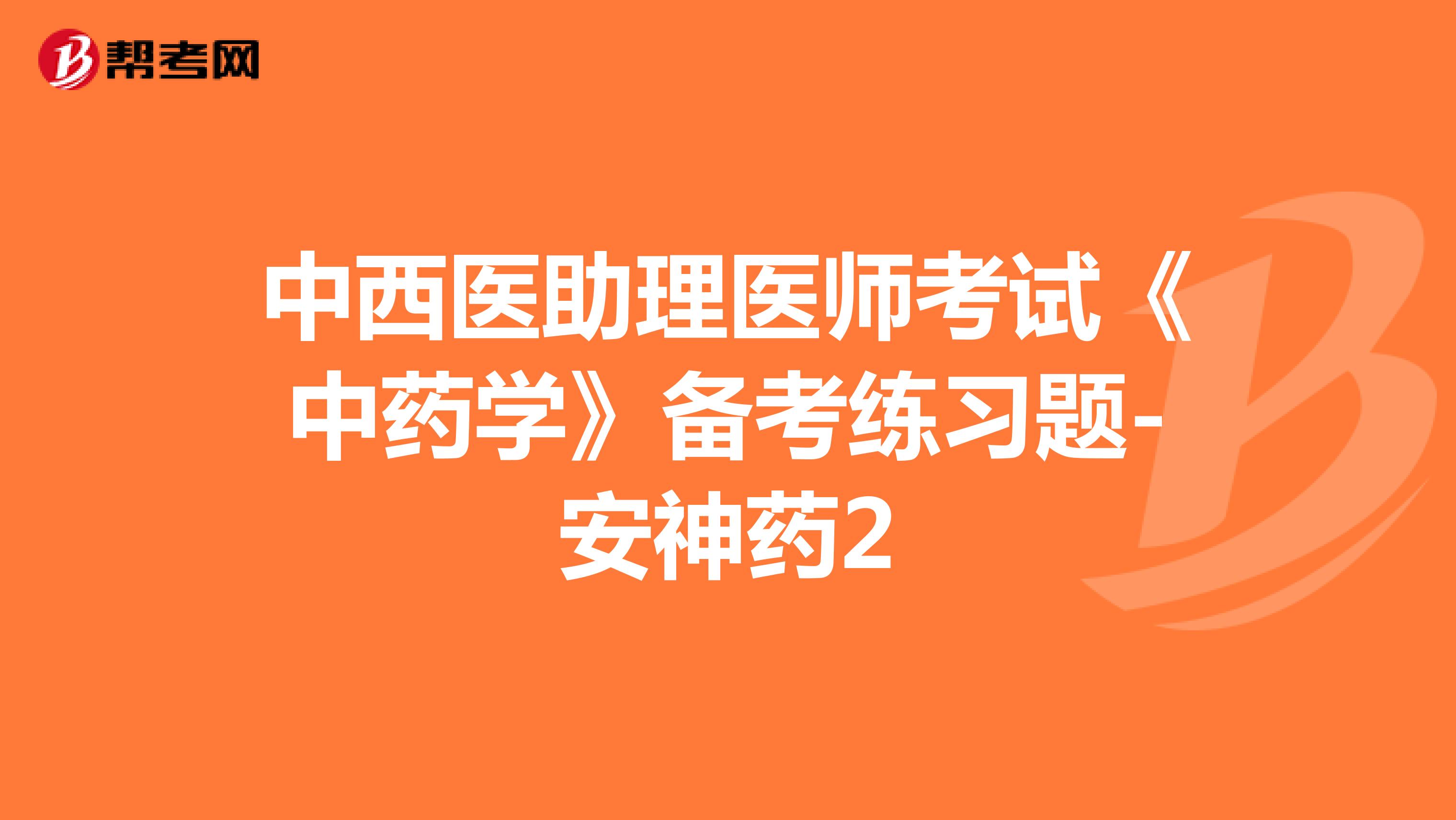 中西医助理医师考试《中药学》备考练习题-安神药2