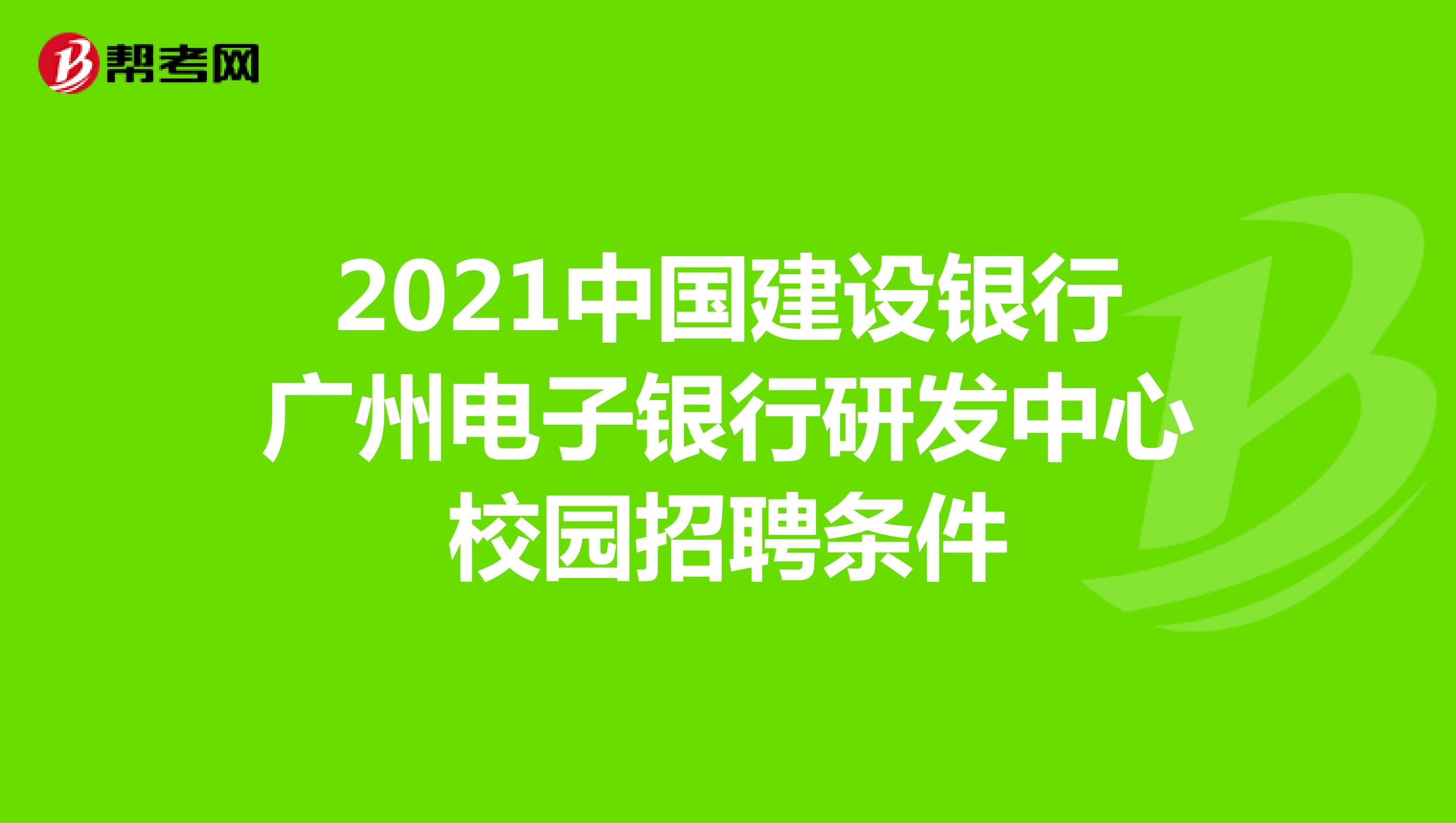 2021中国建设银行广州电子银行研发中心校园招聘条件