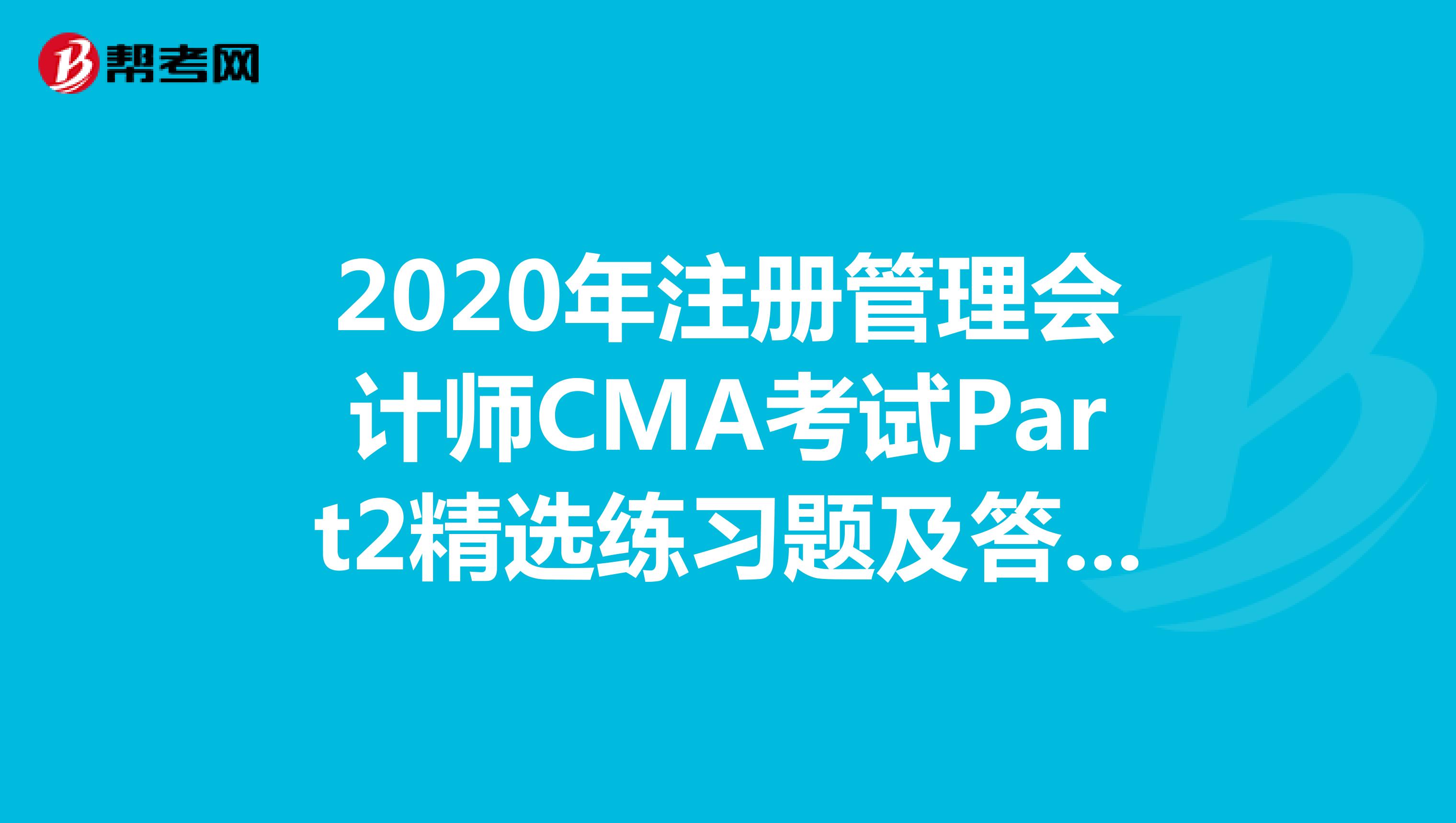 2020年注冊管理會計師CMA考試Part2精選練習題及答案解析（48）