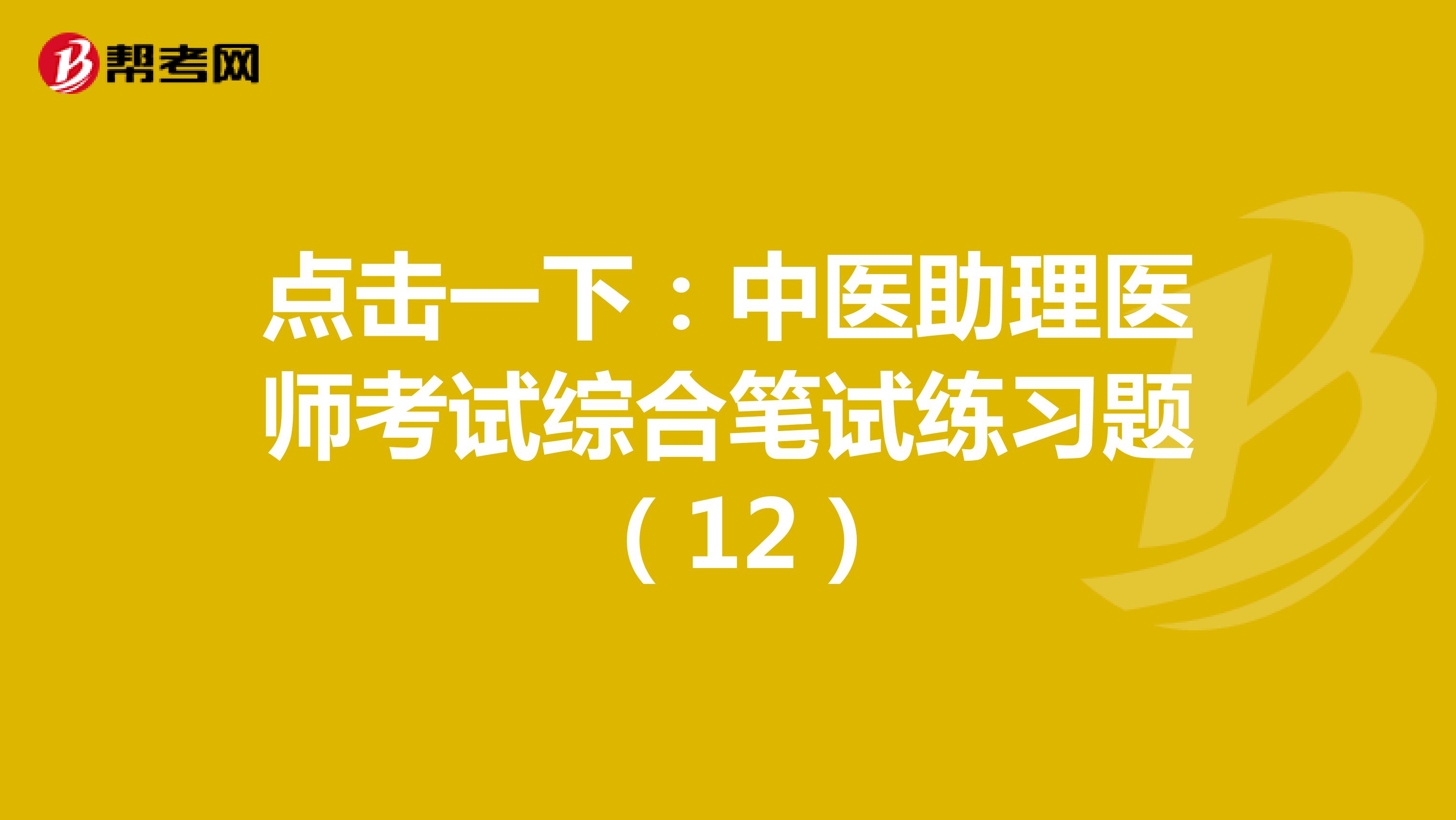 点击一下：中医助理医师考试综合笔试练习题 （12）