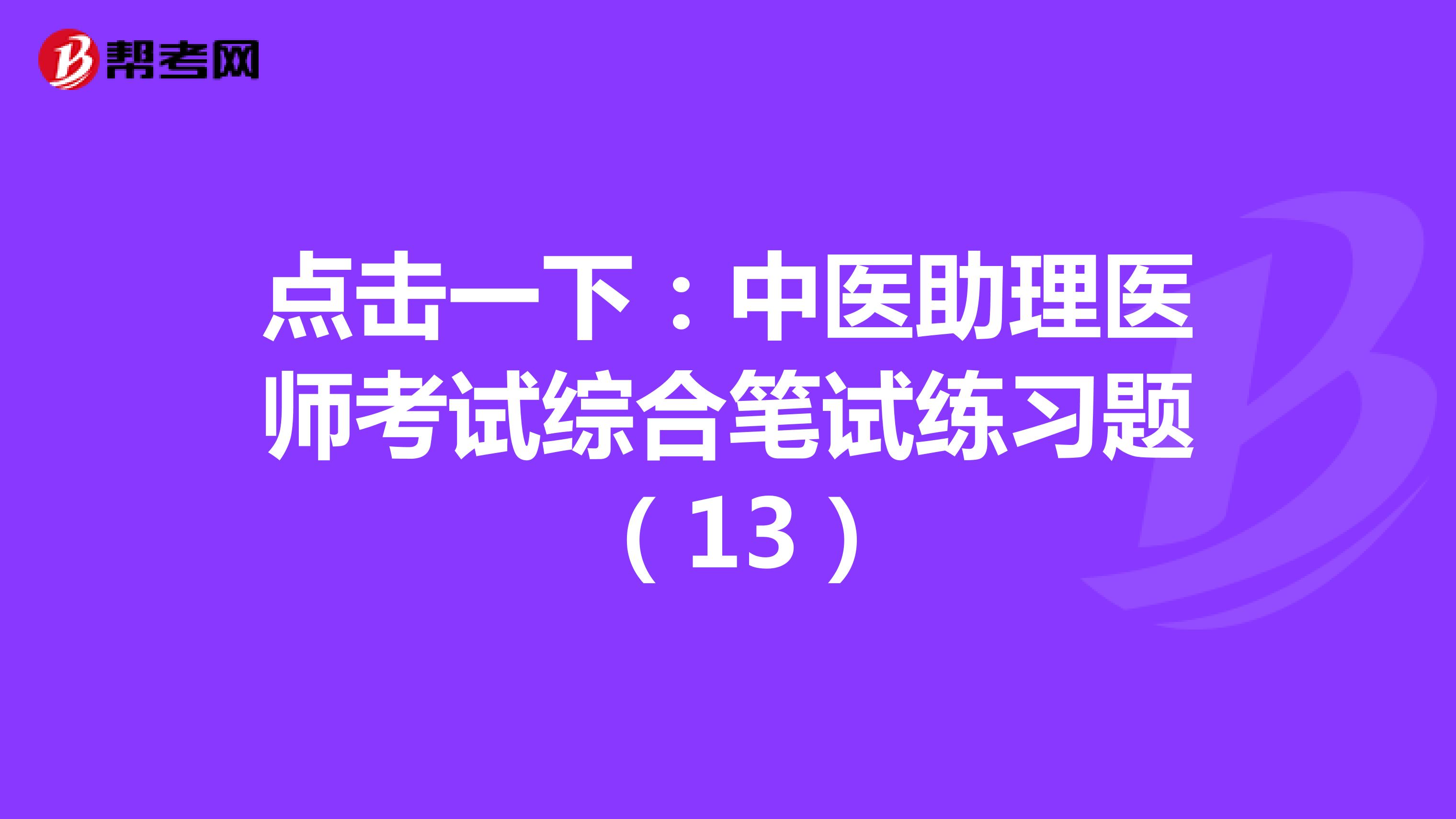 点击一下：中医助理医师考试综合笔试练习题 （13）