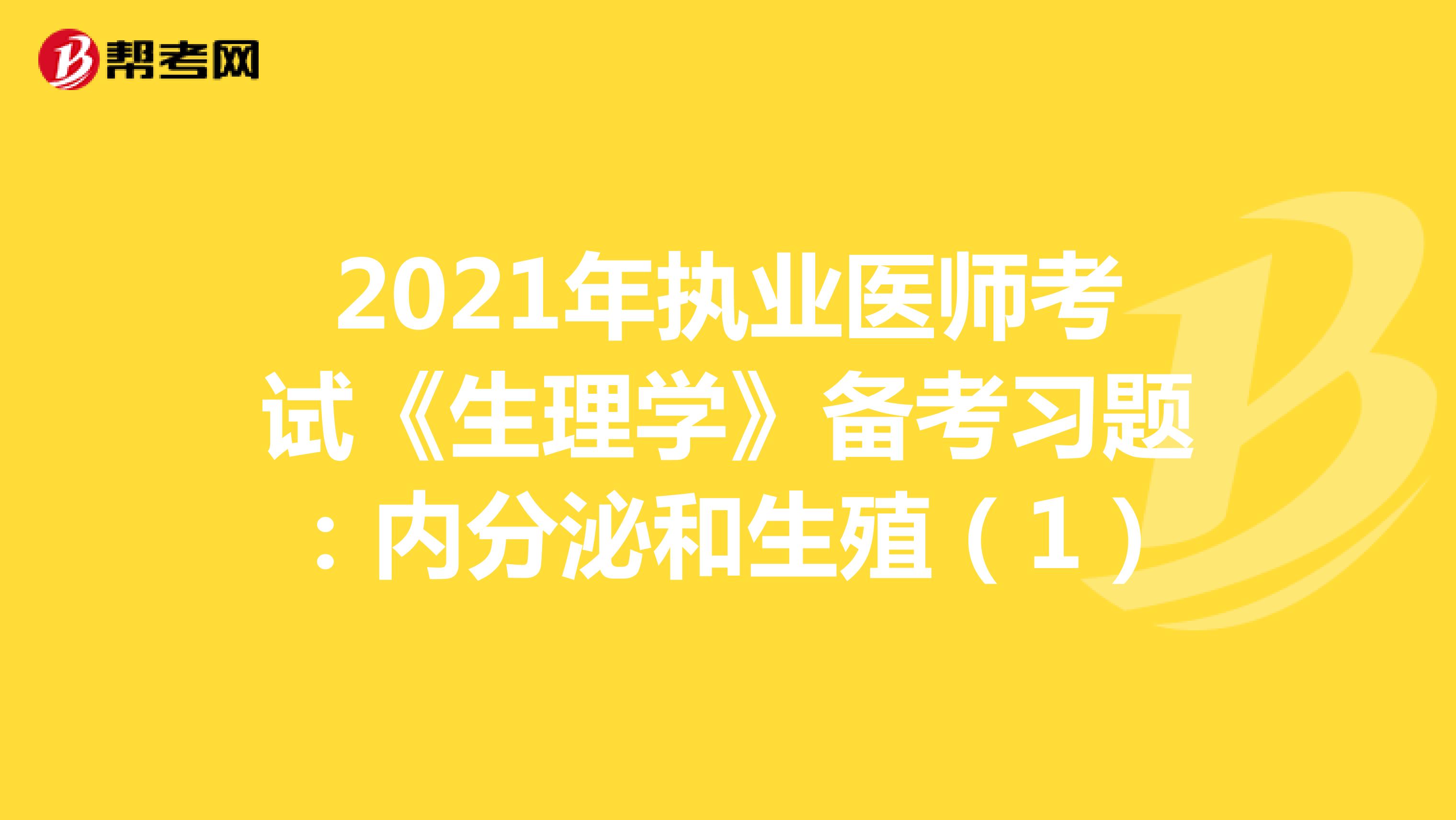2021年执业医师考试《生理学》备考习题：内分泌和生殖（1）