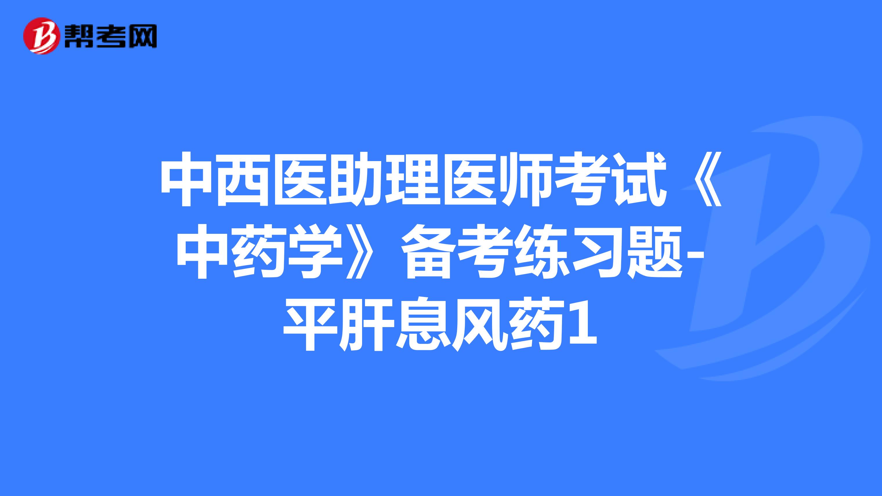 中西医助理医师考试《中药学》备考练习题-平肝息风药1