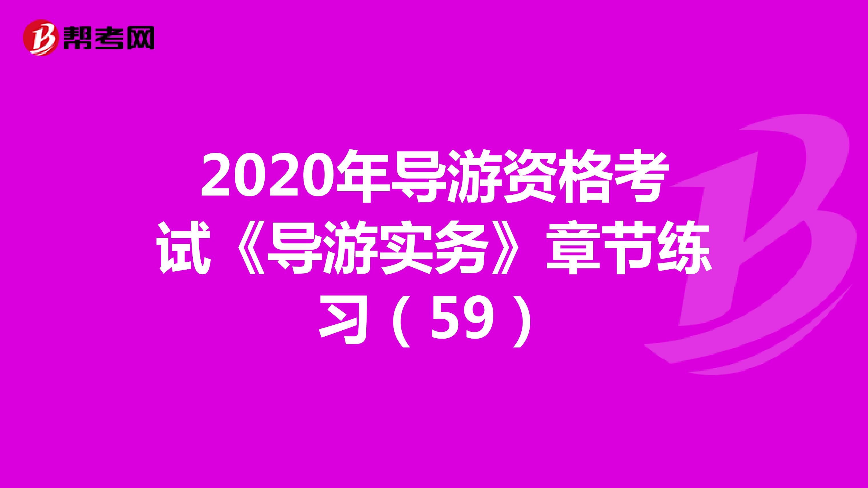 2020年导游资格考试《导游实务》章节练习（59）