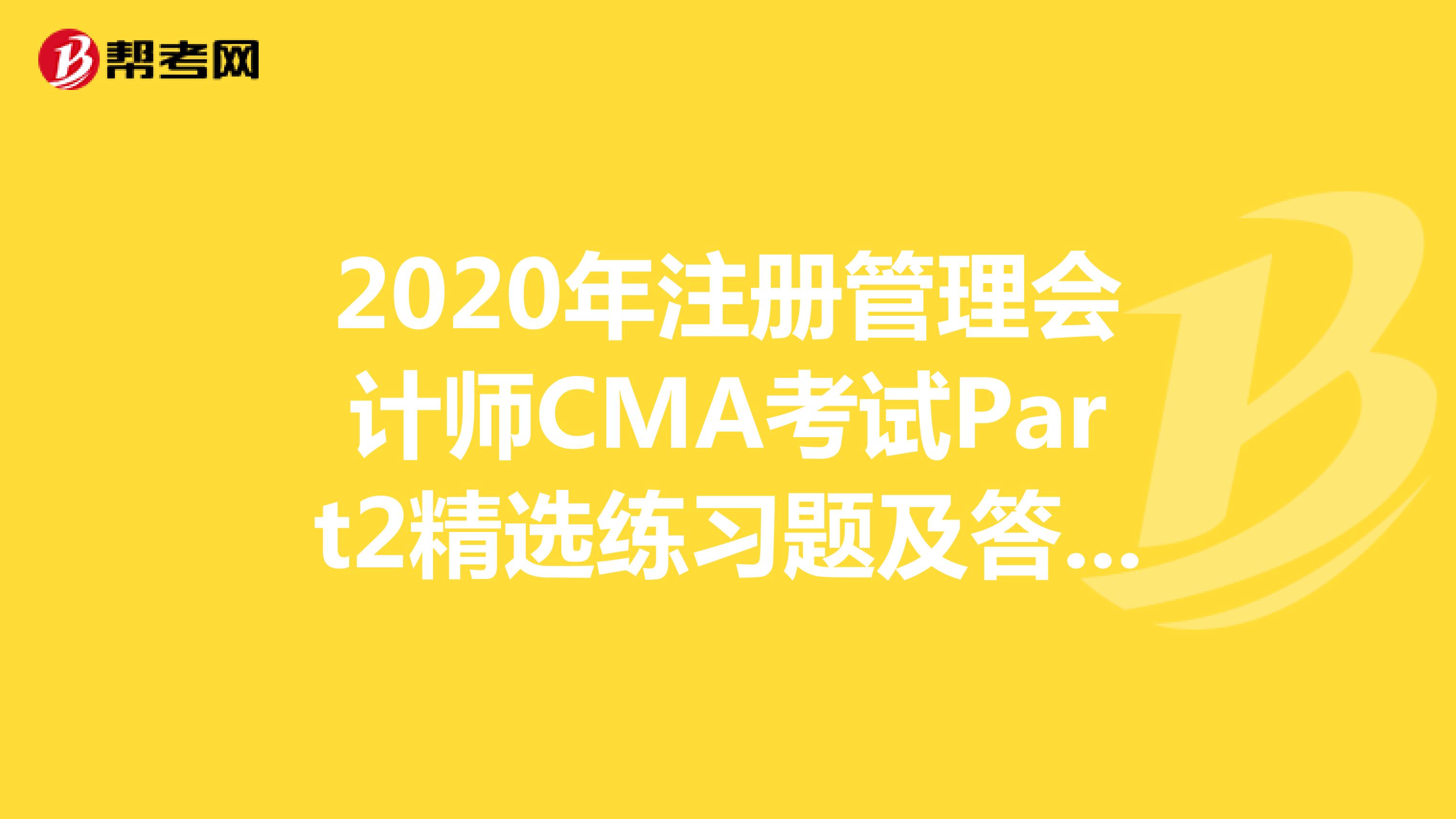 2020年注冊管理會計師CMA考試Part2精選練習題及答案解析（50）