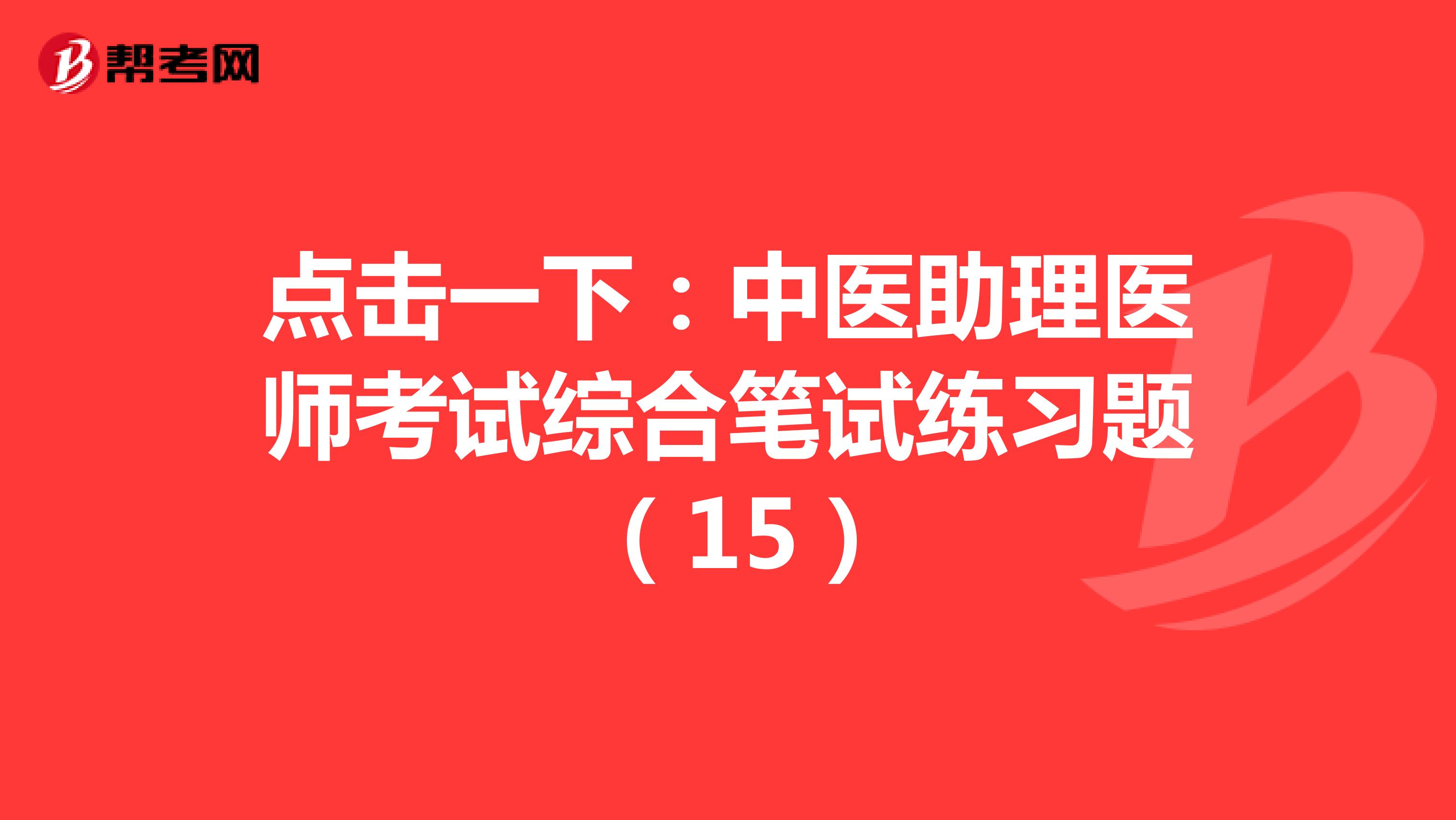 点击一下：中医助理医师考试综合笔试练习题 （15）