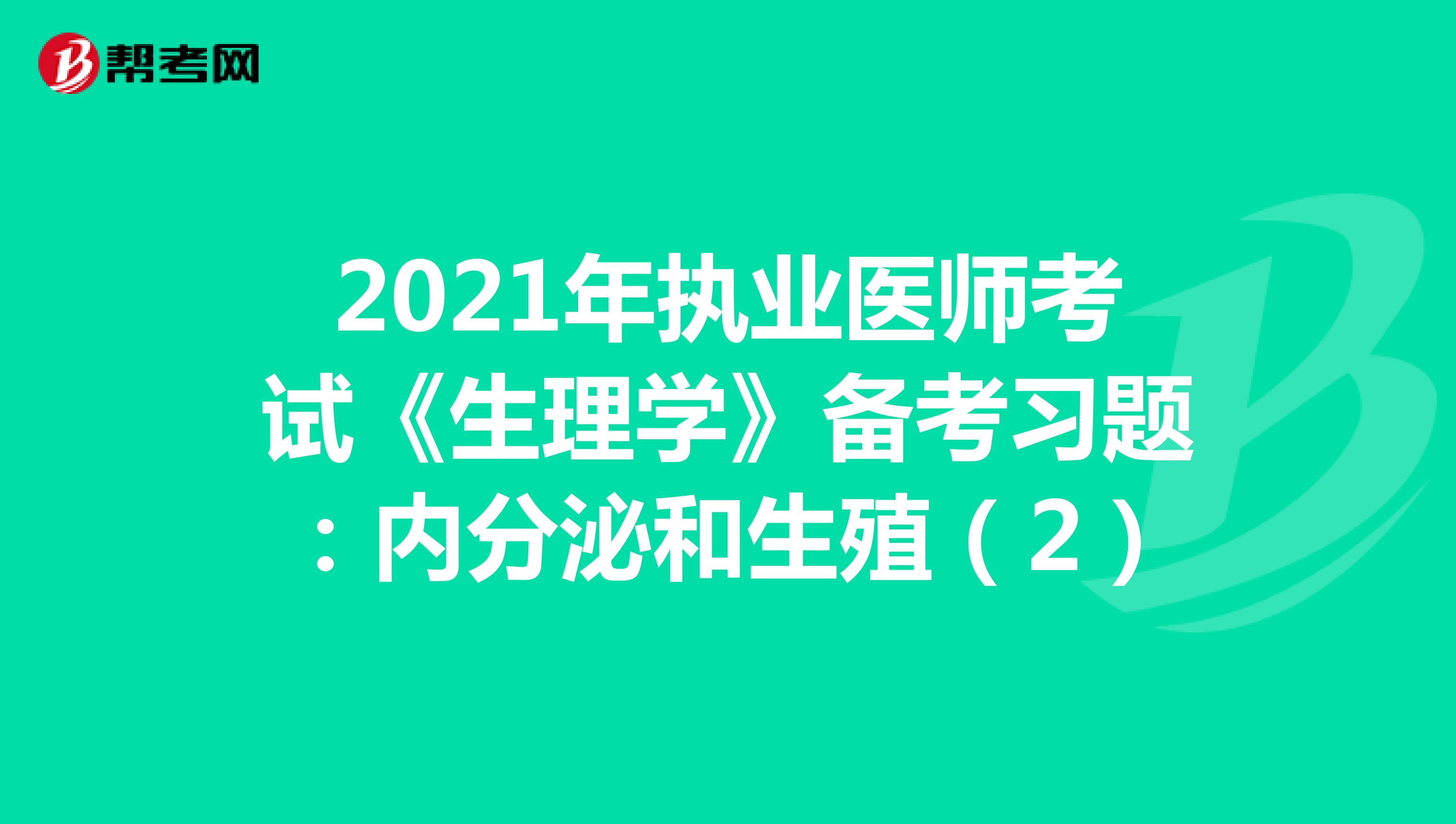 2021年执业医师考试《生理学》备考习题：内分泌和生殖（2）