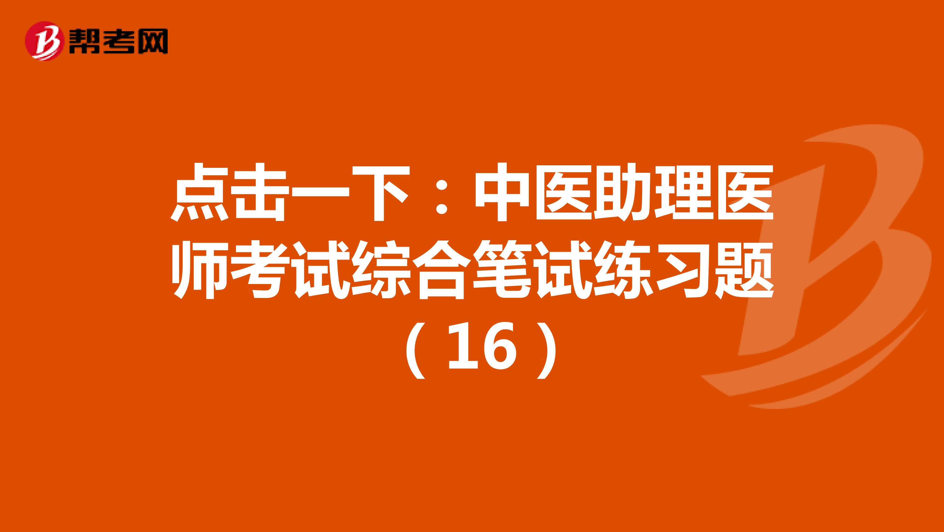 点击一下：中医助理医师考试综合笔试练习题 （16）