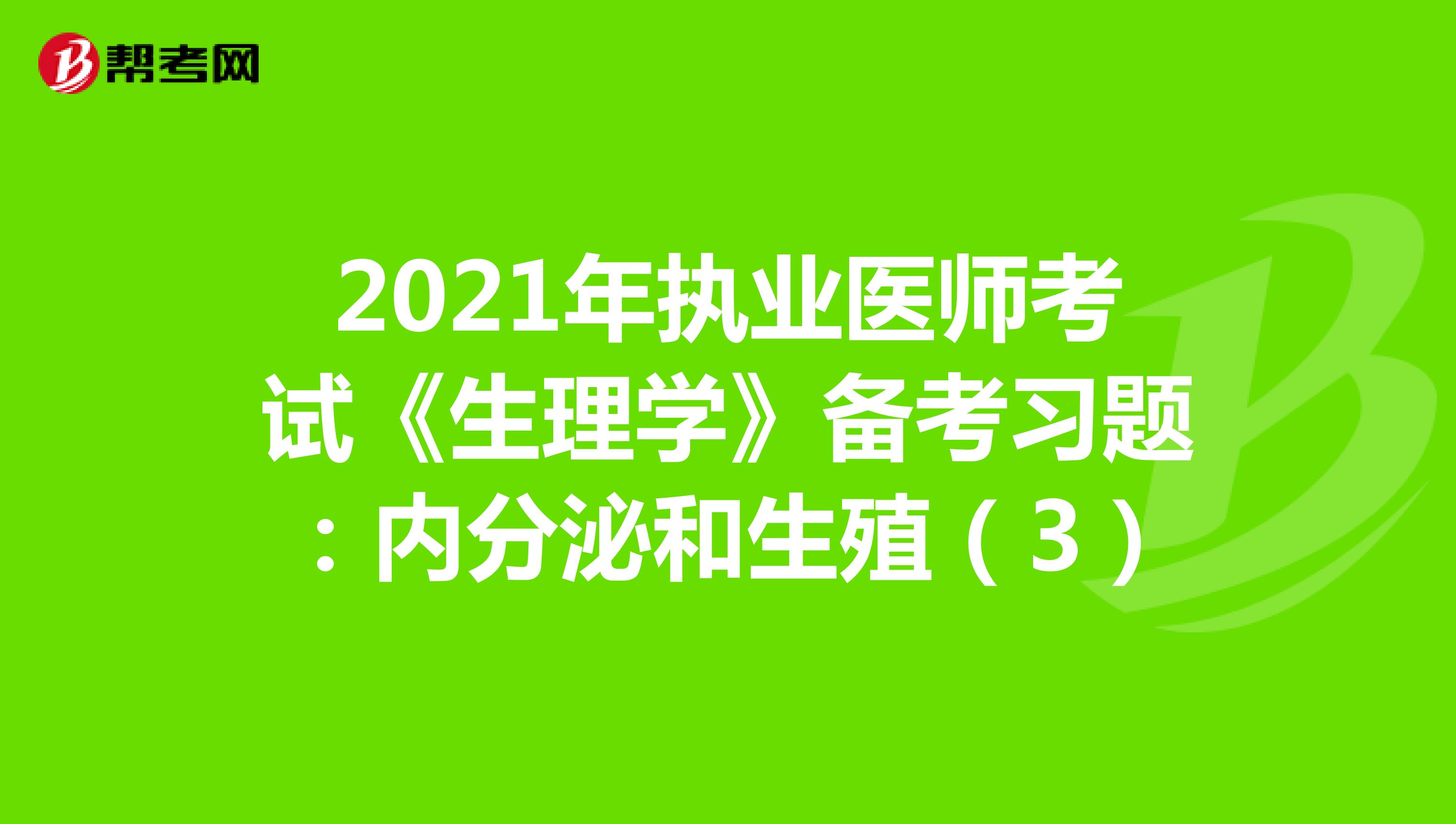 2021年执业医师考试《生理学》备考习题：内分泌和生殖（3）