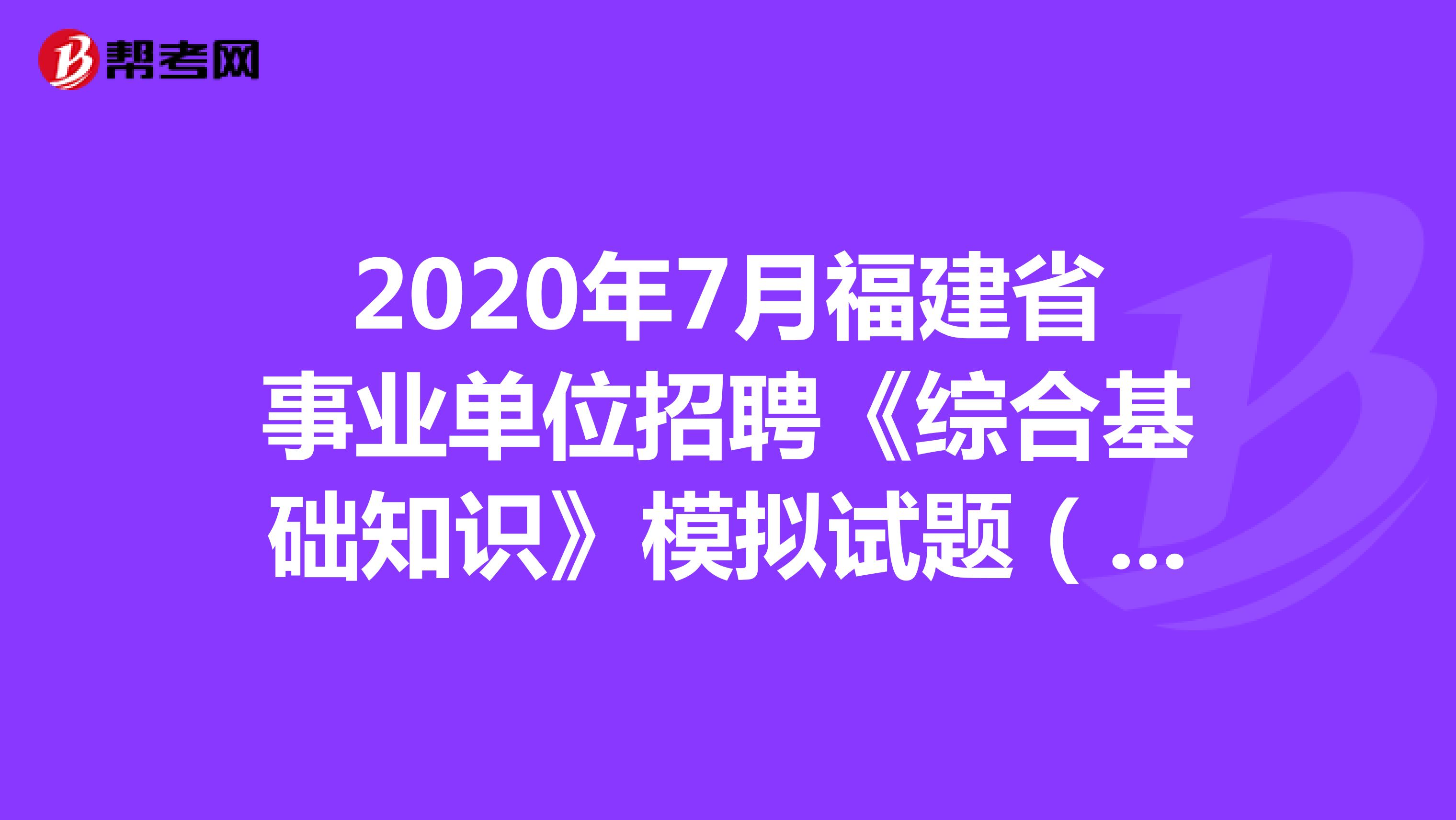 2020年7月福建省事业单位招聘《综合基础知识》模拟试题（7）
