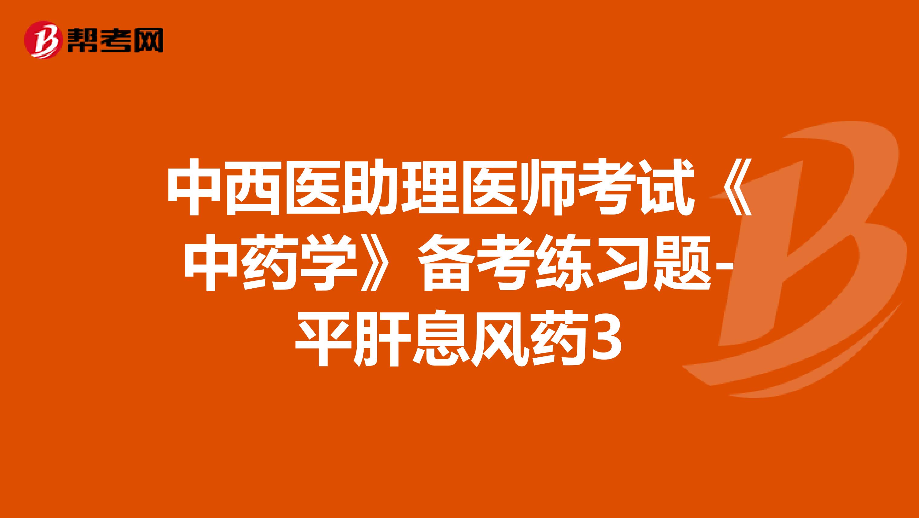中西医助理医师考试《中药学》备考练习题-平肝息风药3