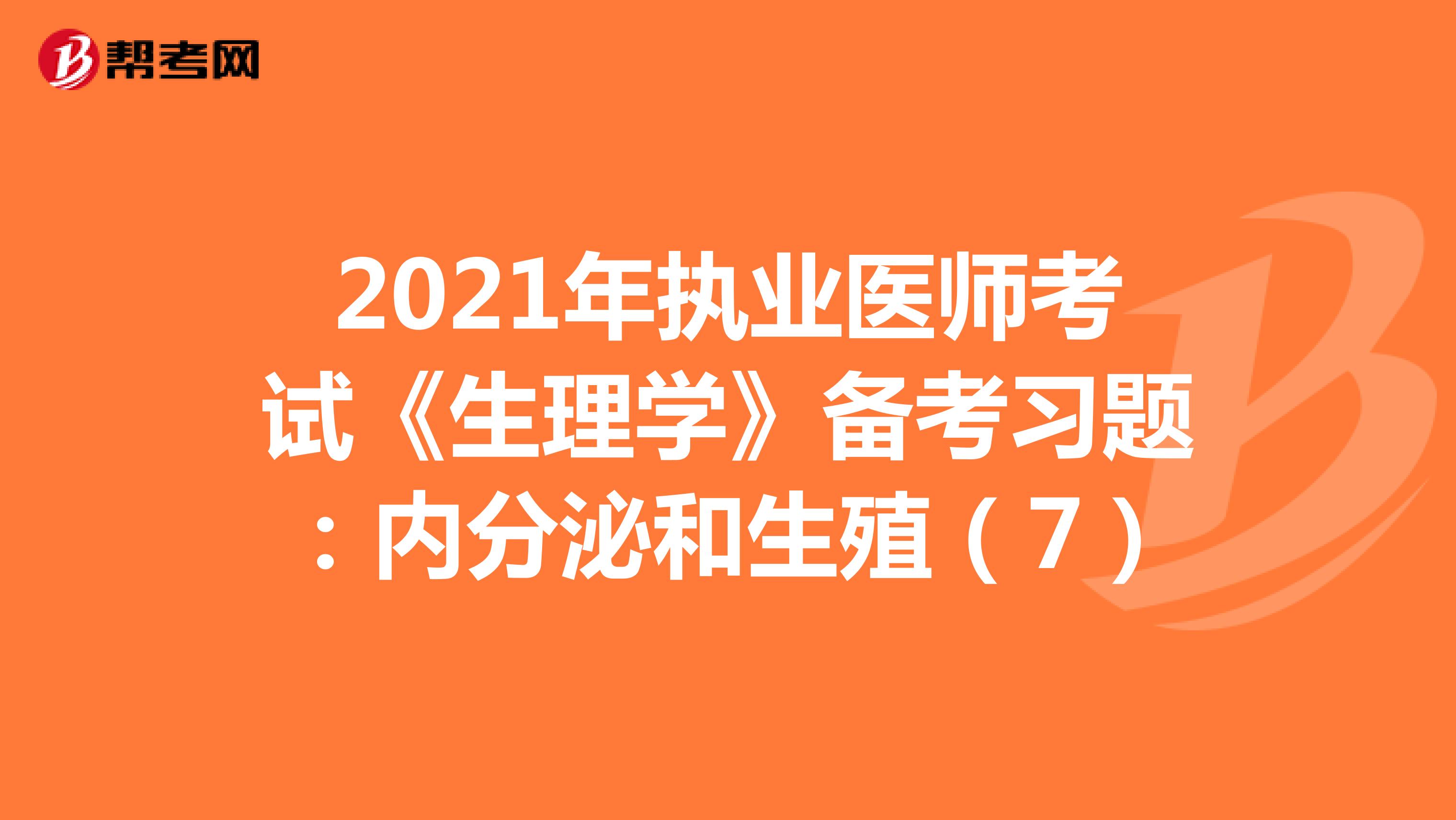 2021年执业医师考试《生理学》备考习题：内分泌和生殖（7）