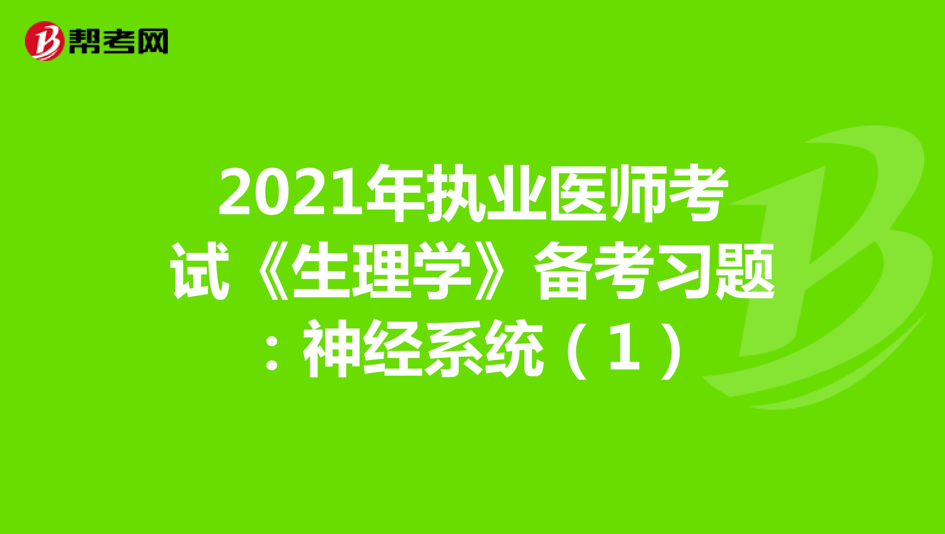 2021年执业医师考试《生理学》备考习题：神经系统（1）
