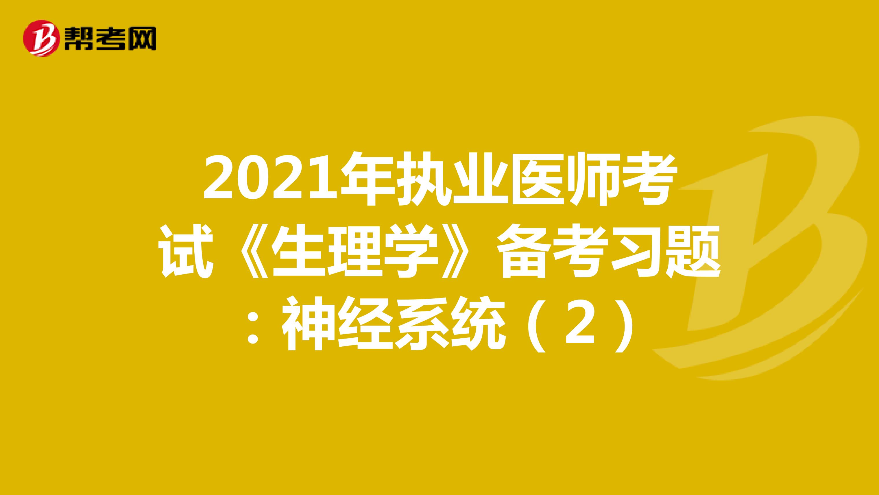 2021年执业医师考试《生理学》备考习题：神经系统（2）